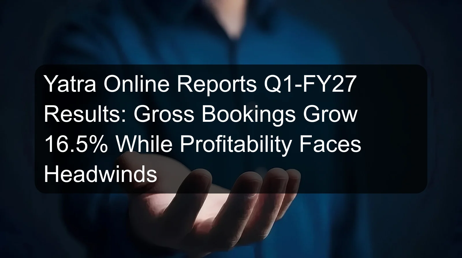 Yatra Online Reports Q1-FY27 Results: Gross Bookings Grow 16.5% While Profitability Faces Headwinds Yatra Online Reports Q1-FY27 Results: Gross Bookings Grow 16.5% While Profitability Faces Headwinds