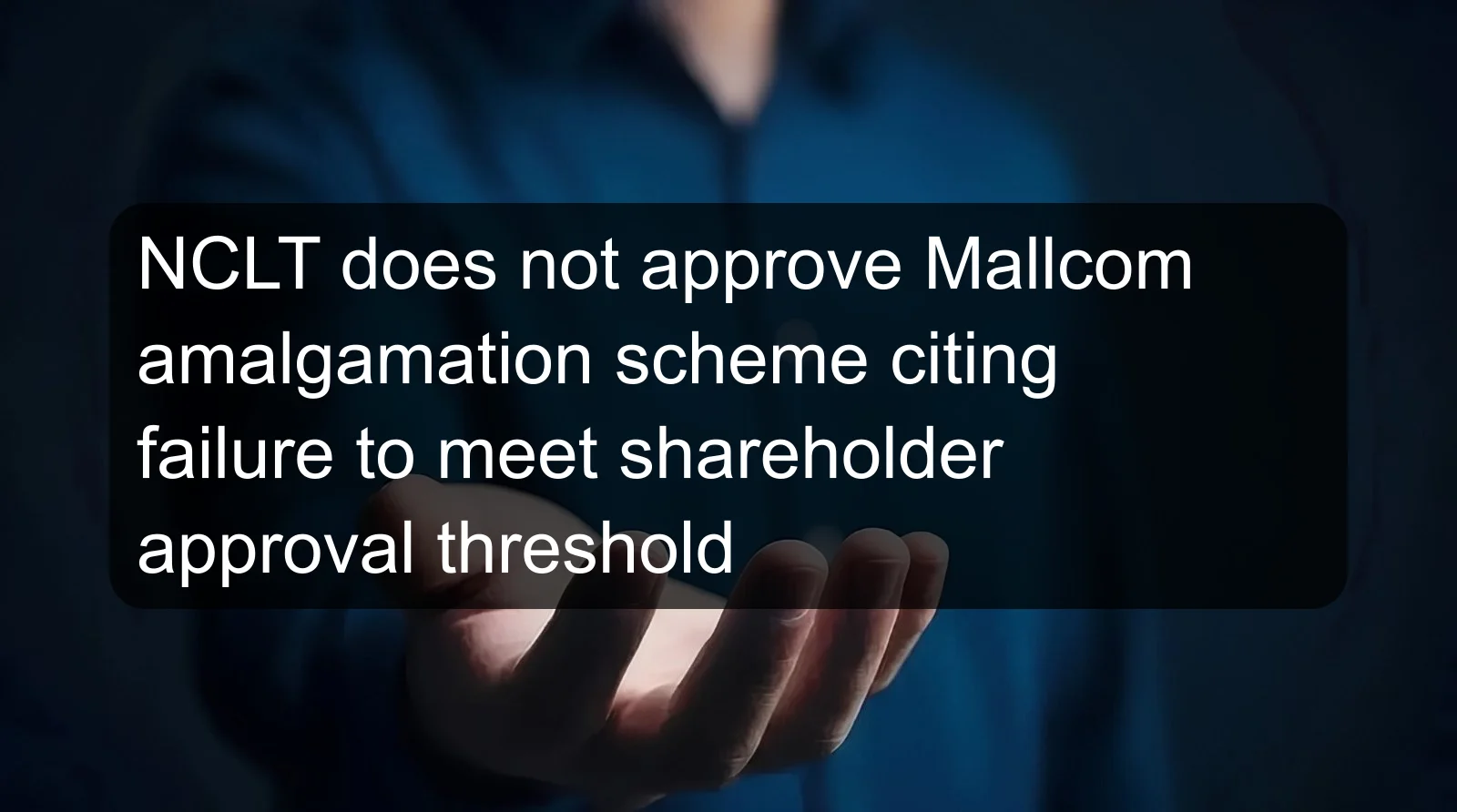 NCLT does not approve Mallcom amalgamation scheme citing failure to meet shareholder approval threshold NCLT does not approve Mallcom amalgamation scheme citing failure to meet shareholder approval threshold