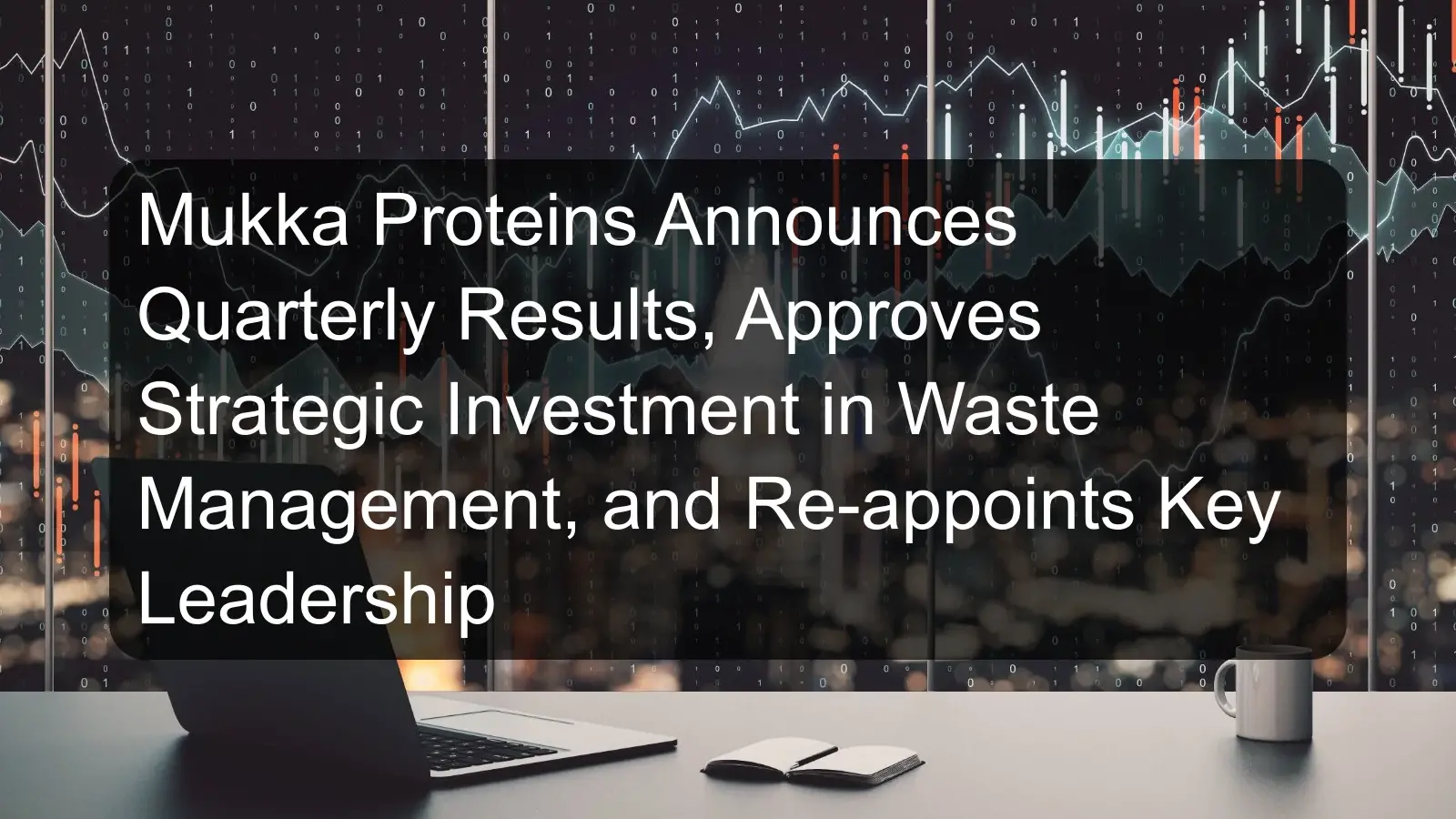 Mukka Proteins Announces Quarterly Results, Approves Strategic Investment in Waste Management, and Re-appoints Key Leadership