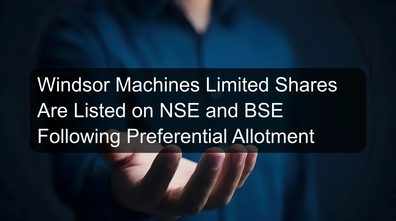 Windsor Machines Limited Shares Are Listed on NSE and BSE Following Preferential Allotment Windsor Machines Limited Shares Are Listed on NSE and BSE Following Preferential Allotment