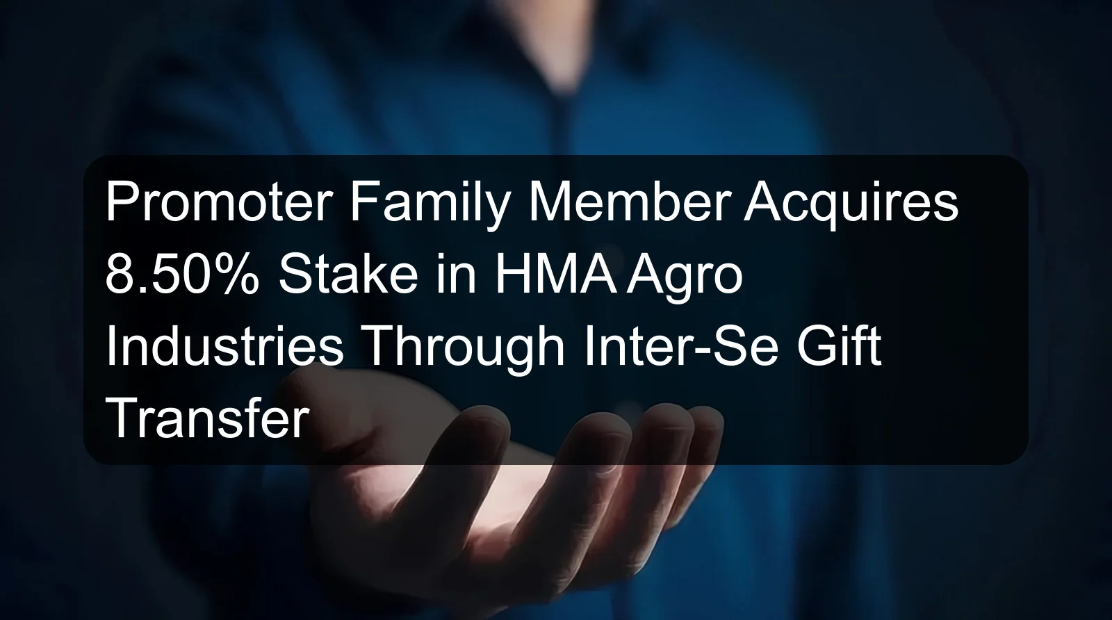 Promoter Family Member Acquires 8.50% Stake in HMA Agro Industries Through Inter-Se Gift Transfer Promoter Family Member Acquires 8.50% Stake in HMA Agro Industries Through Inter-Se Gift Transfer