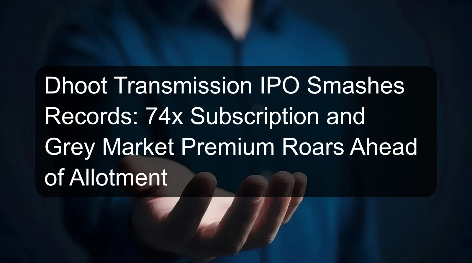 Dhoot Transmission IPO Smashes Records: 74x Subscription and Grey Market Premium Roars Ahead of Allotment Dhoot Transmission IPO Smashes Records: 74x Subscription and Grey Market Premium Roars Ahead of Allotment