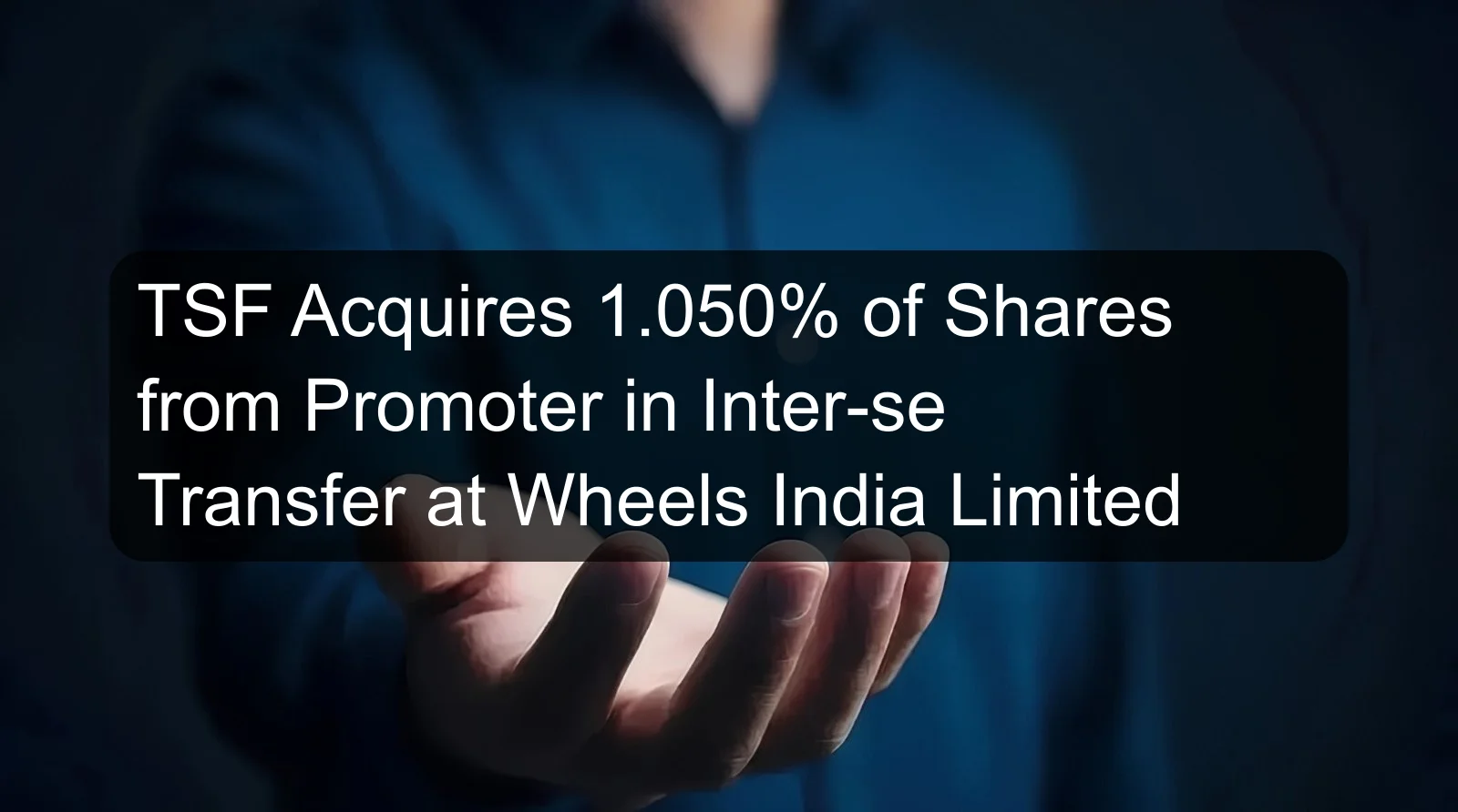 TSF Acquires 1.050% of Shares from Promoter in Inter-se Transfer at Wheels India Limited TSF Acquires 1.050% of Shares from Promoter in Inter-se Transfer at Wheels India Limited
