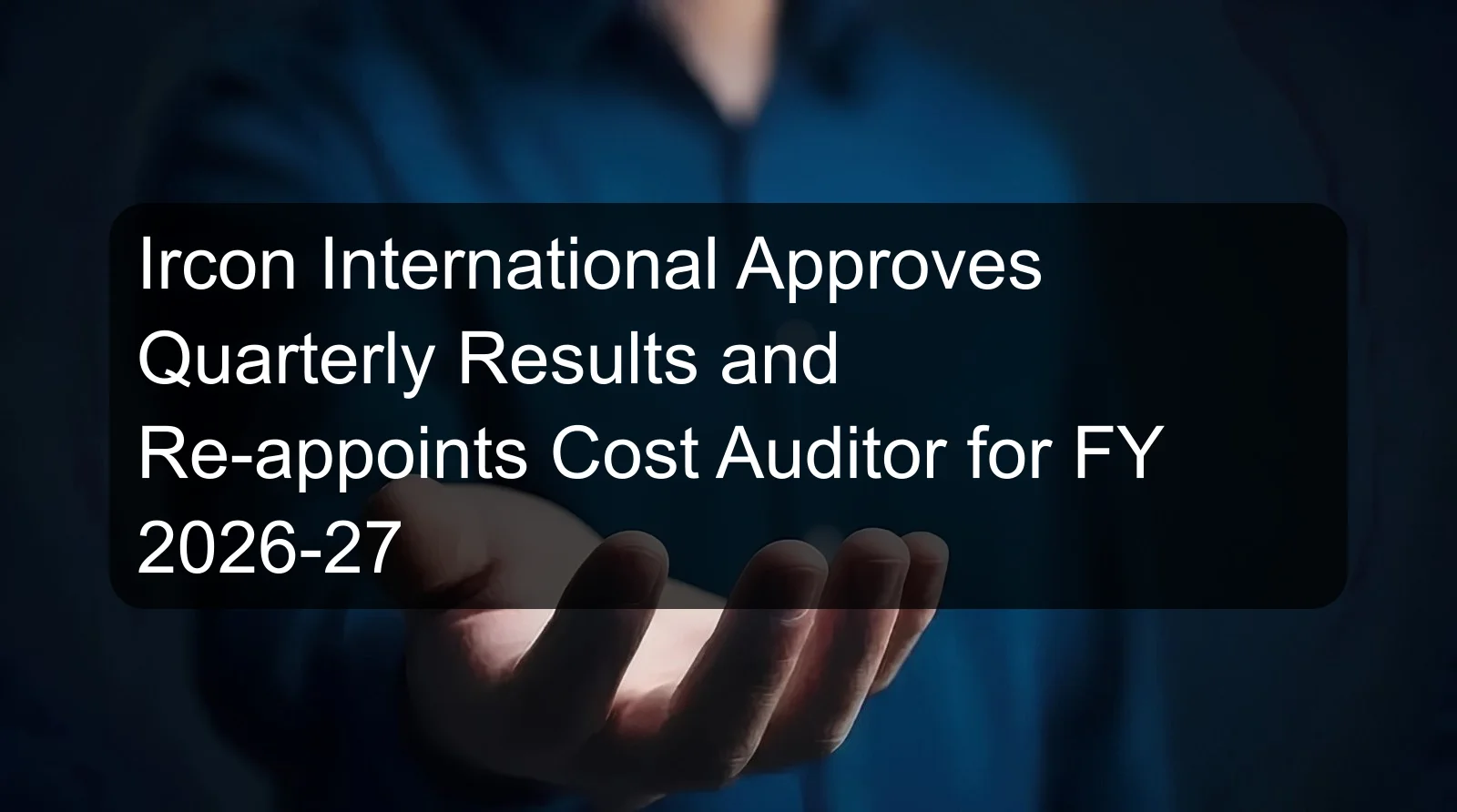 Ircon International Approves Quarterly Results and Re-appoints Cost Auditor for FY 2026-27 Ircon International Approves Quarterly Results and Re-appoints Cost Auditor for FY 2026-27