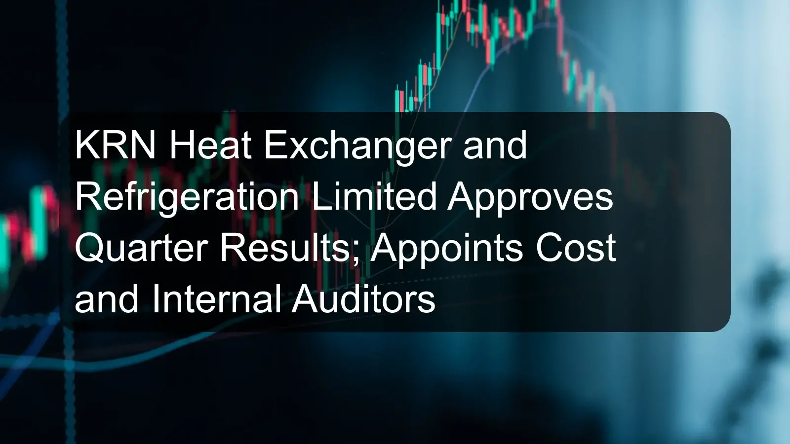 KRN Heat Exchanger and Refrigeration Limited Approves Quarter Results; Appoints Cost and Internal Auditors