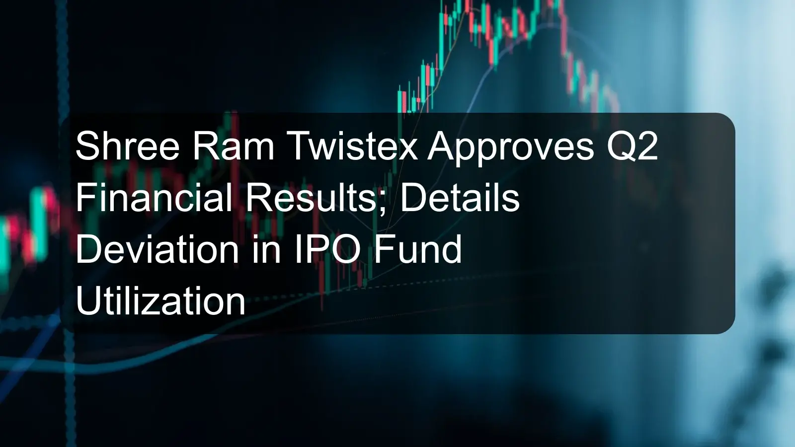 Shree Ram Twistex Approves Q2 Financial Results; Details Deviation in IPO Fund Utilization