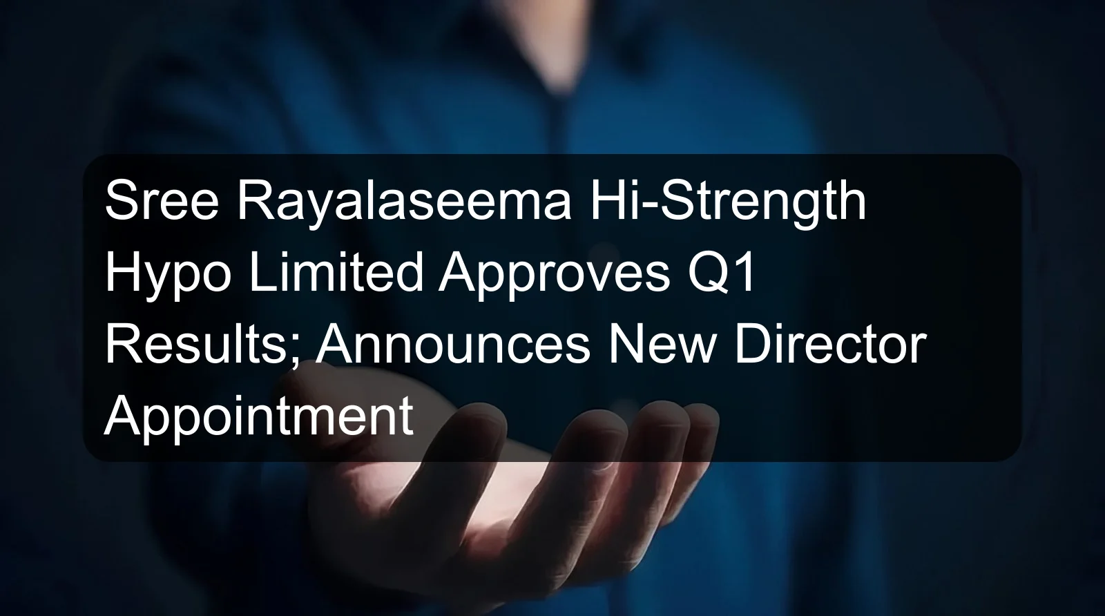 Sree Rayalaseema Hi-Strength Hypo Limited Approves Q1 Results; Announces New Director Appointment