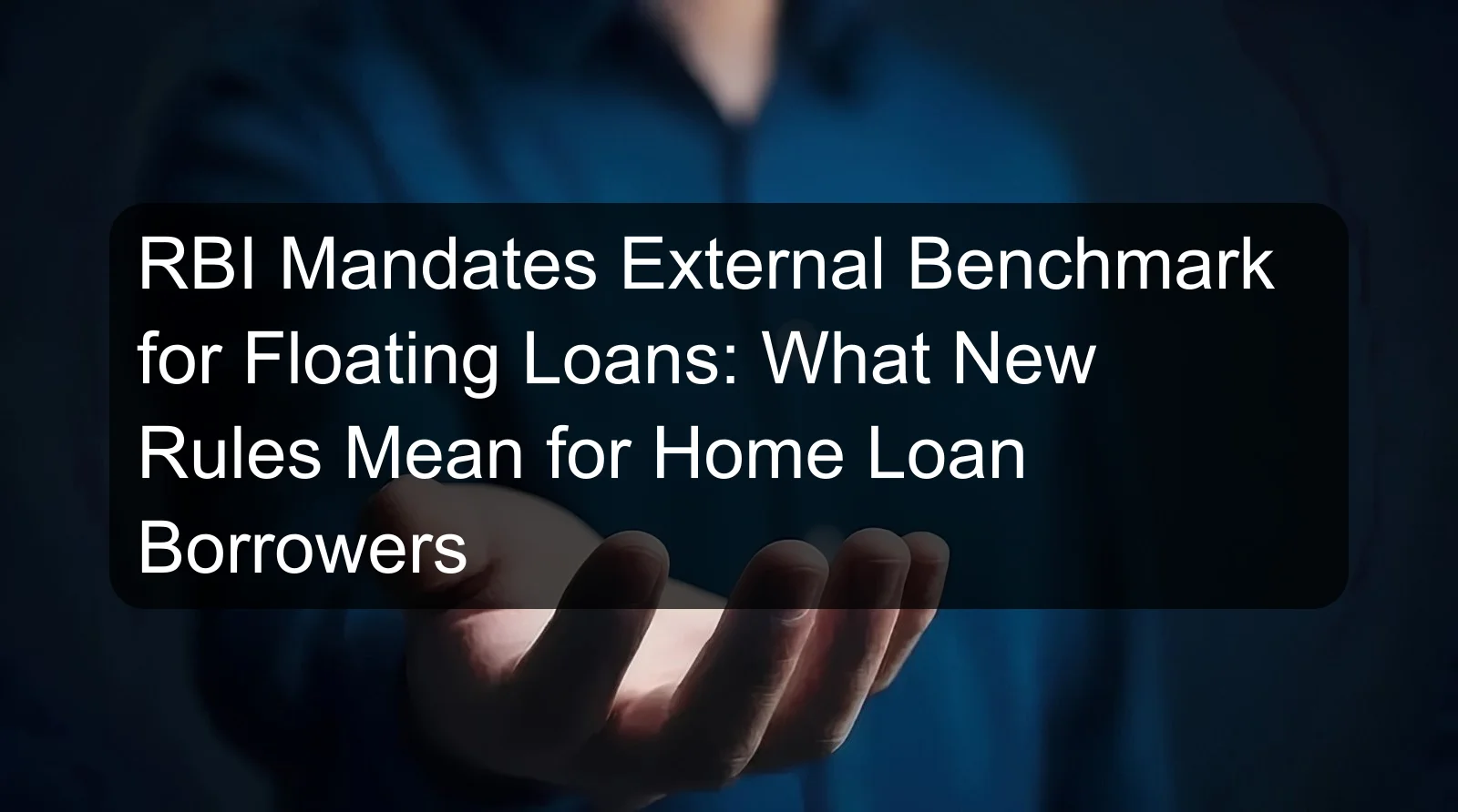 RBI Mandates External Benchmark for Floating Loans: What New Rules Mean for Home Loan Borrowers RBI Mandates External Benchmark for Floating Loans: What New Rules Mean for Home Loan Borrowers