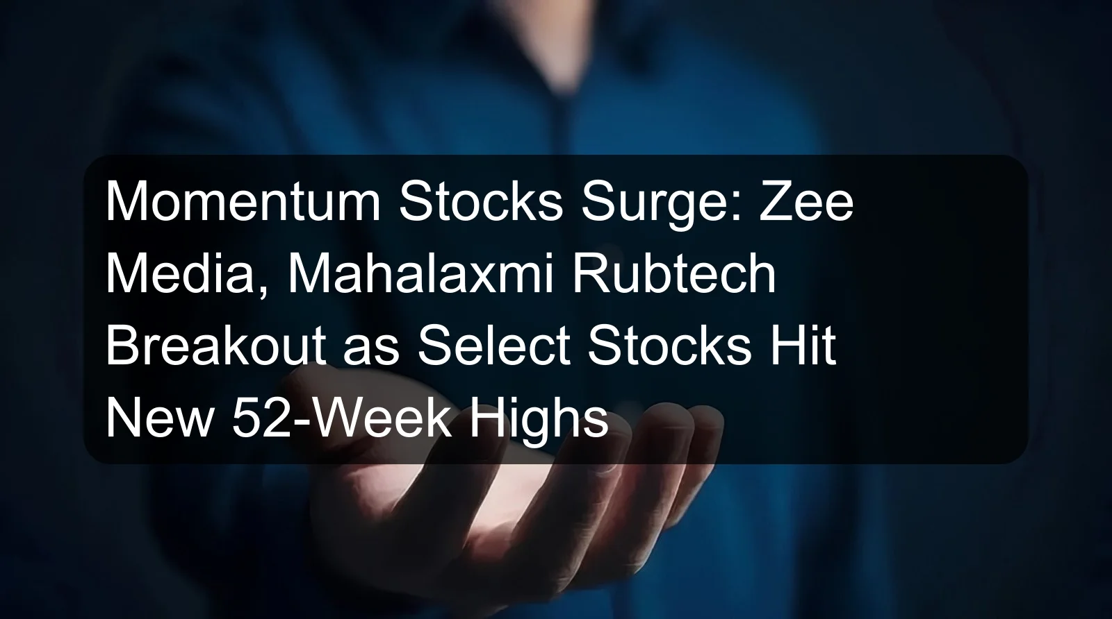 Momentum Stocks Surge: Zee Media, Mahalaxmi Rubtech Breakout as Select Stocks Hit New 52-Week Highs