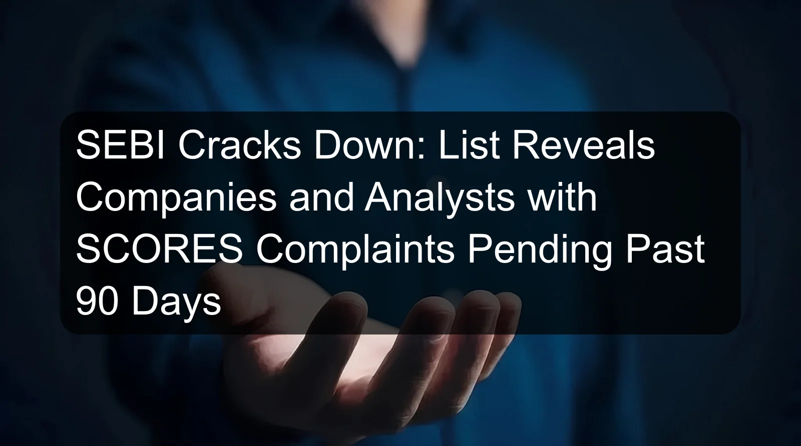 SEBI Cracks Down: List Reveals Companies and Analysts with SCORES Complaints Pending Past 90 Days