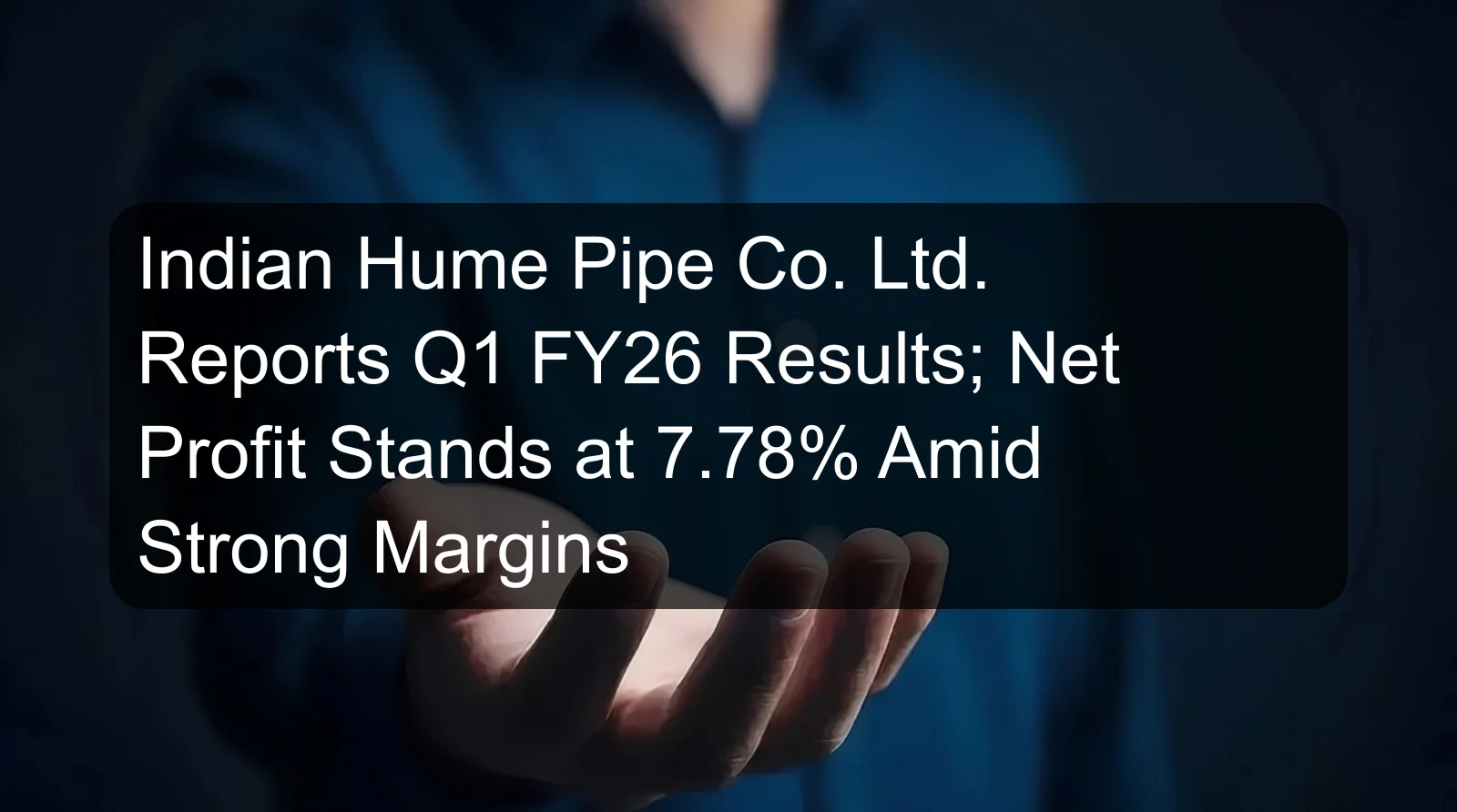 Indian Hume Pipe Co. Ltd. Reports Q1 FY26 Results; Net Profit Stands at 7.78% Amid Strong Margins Indian Hume Pipe Co. Ltd. Reports Q1 FY26 Results; Net Profit Stands at 7.78% Amid Strong Margins