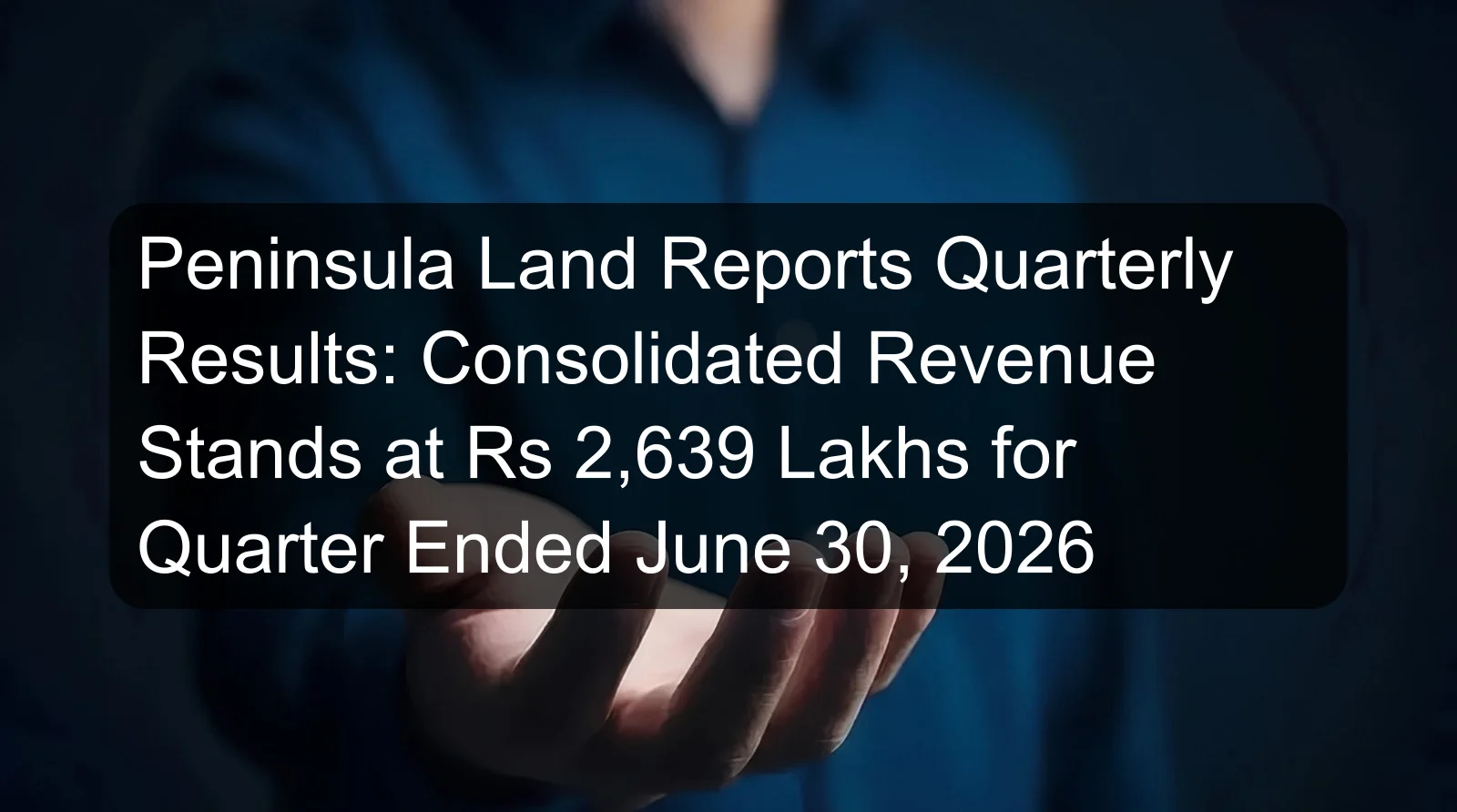 Peninsula Land Reports Quarterly Results: Consolidated Revenue Stands at Rs 2,639 Lakhs for Quarter Ended June 30, 2026