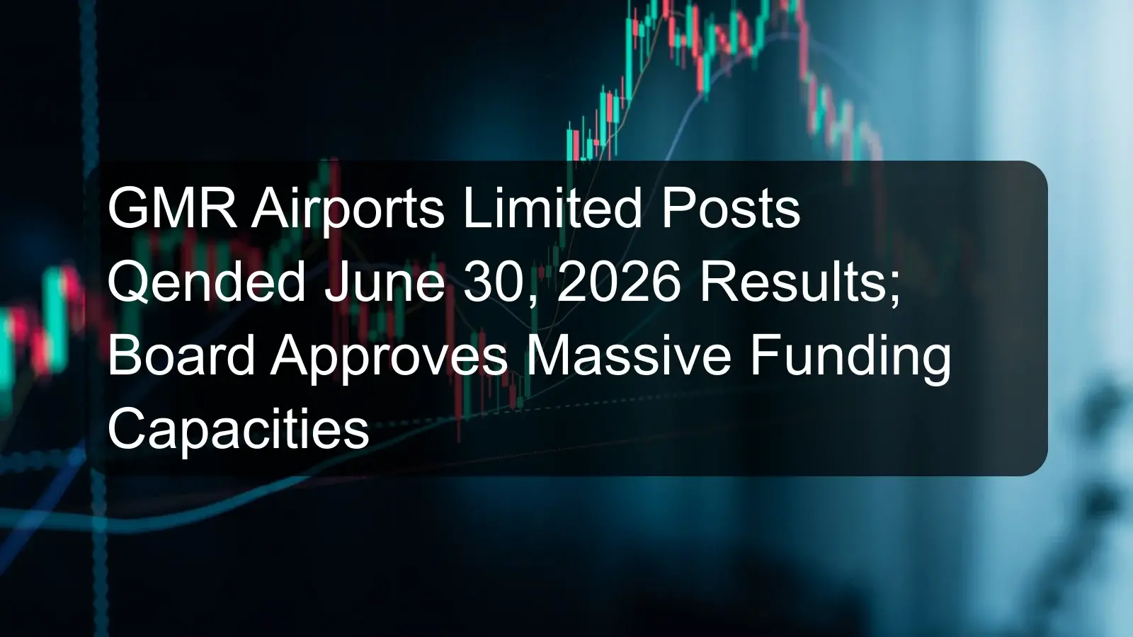 GMR Airports Limited Posts Qended June 30, 2026 Results; Board Approves Massive Funding Capacities