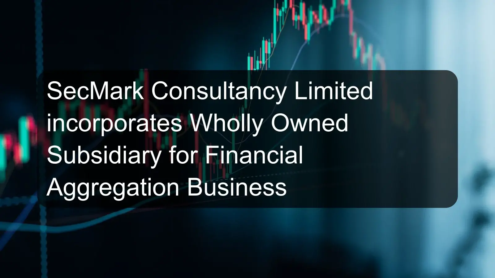 SecMark Consultancy Limited incorporates Wholly Owned Subsidiary for Financial Aggregation Business