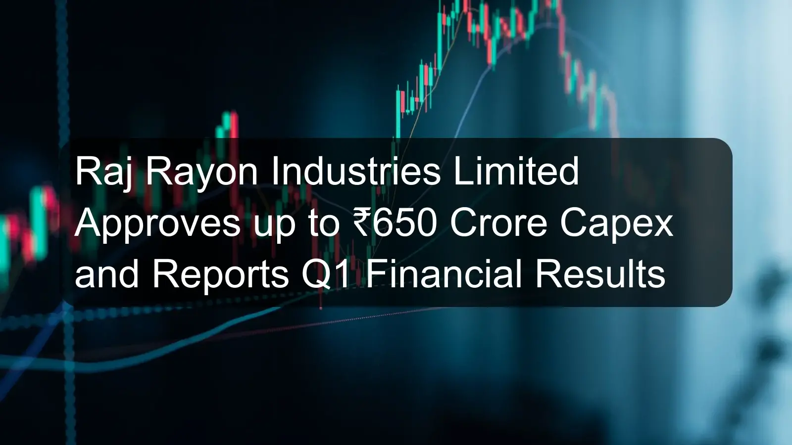 Raj Rayon Industries Limited Approves up to ₹650 Crore Capex and Reports Q1 Financial Results Raj Rayon Industries Limited Approves up to ₹650 Crore Capex and Reports Q1 Financial Results