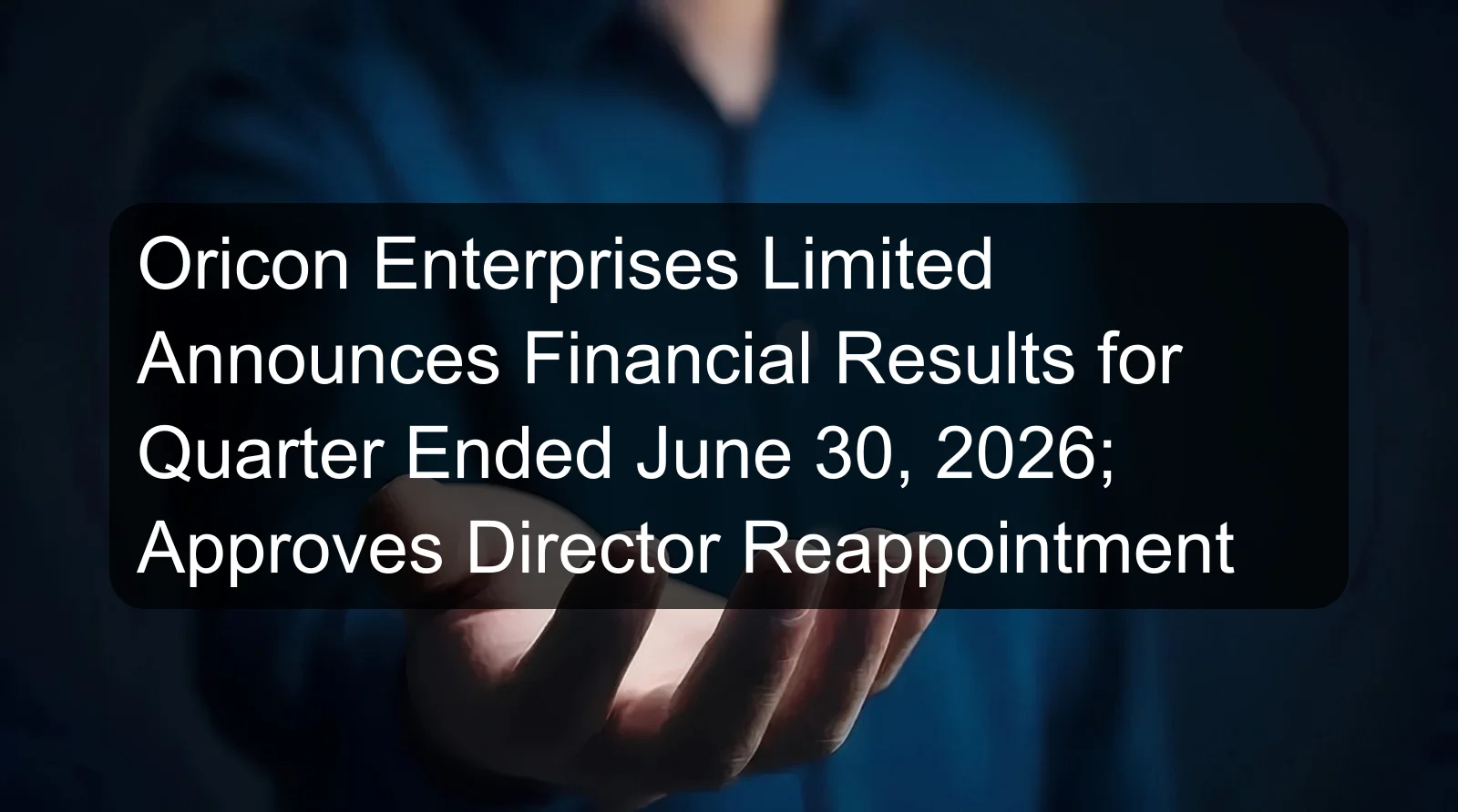 Oricon Enterprises Limited Announces Financial Results for Quarter Ended June 30, 2026; Approves Director Reappointment Oricon Enterprises Limited Announces Financial Results for Quarter Ended June 30, 2026; Approves Director Reappointment