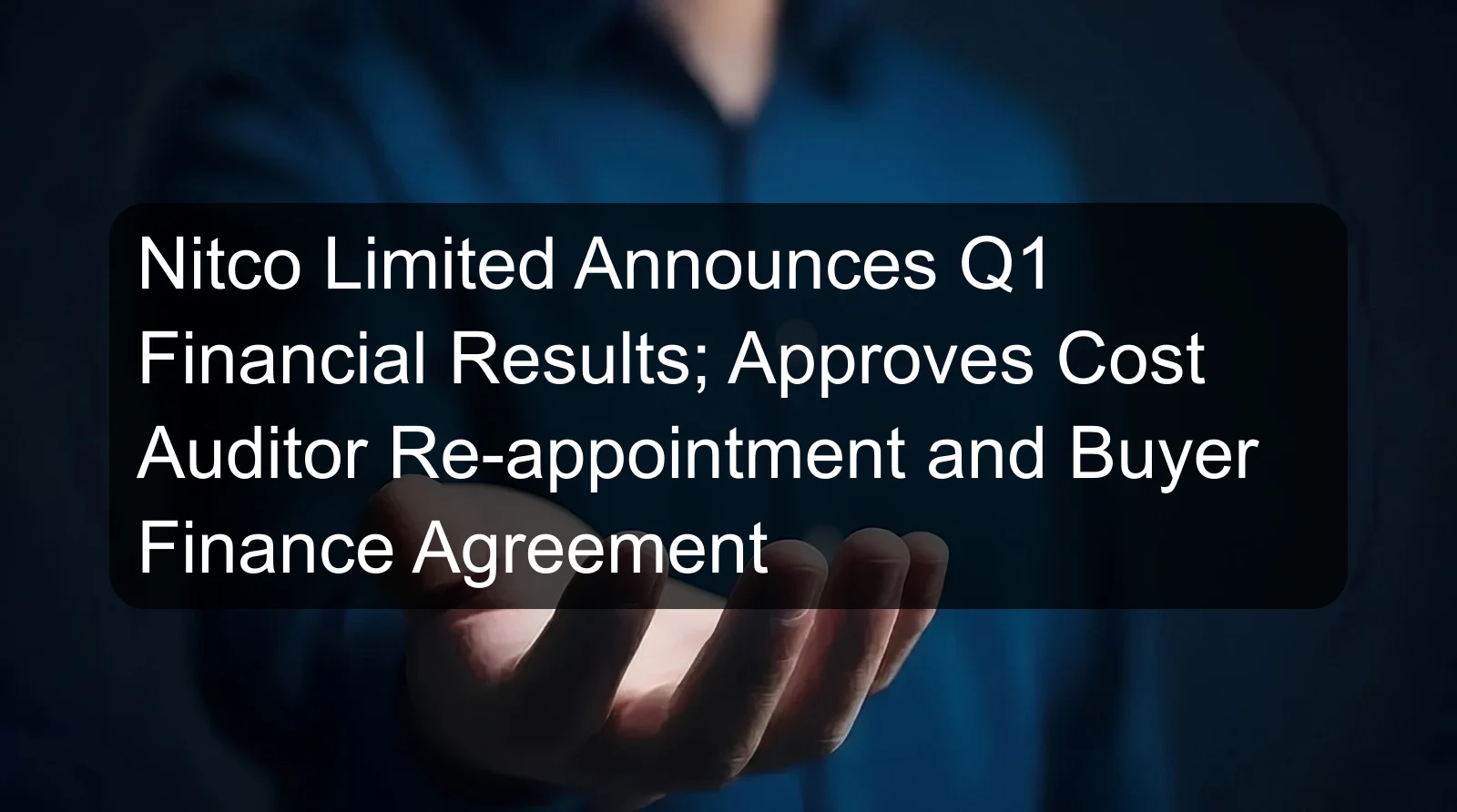 Nitco Limited Announces Q1 Financial Results; Approves Cost Auditor Re-appointment and Buyer Finance Agreement Nitco Limited Announces Q1 Financial Results; Approves Cost Auditor Re-appointment and Buyer Finance Agreement