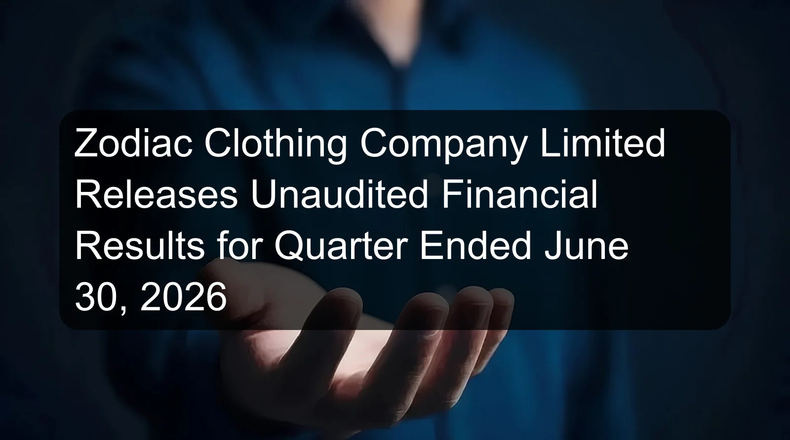 Zodiac Clothing Company Limited Releases Unaudited Financial Results for Quarter Ended June 30, 2026 Zodiac Clothing Company Limited Releases Unaudited Financial Results for Quarter Ended June 30, 2026