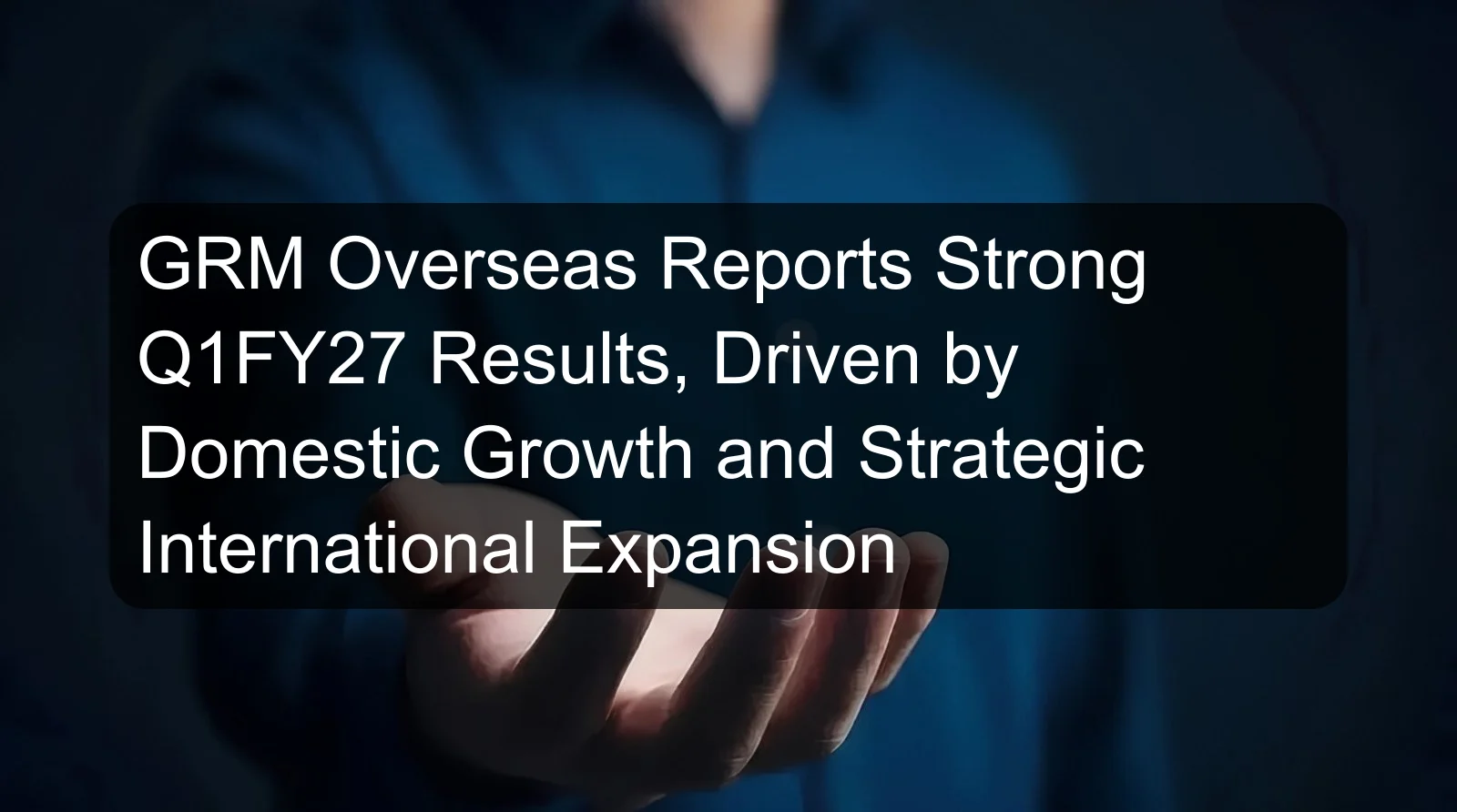 GRM Overseas Reports Strong Q1FY27 Results, Driven by Domestic Growth and Strategic International Expansion GRM Overseas Reports Strong Q1FY27 Results, Driven by Domestic Growth and Strategic International Expansion