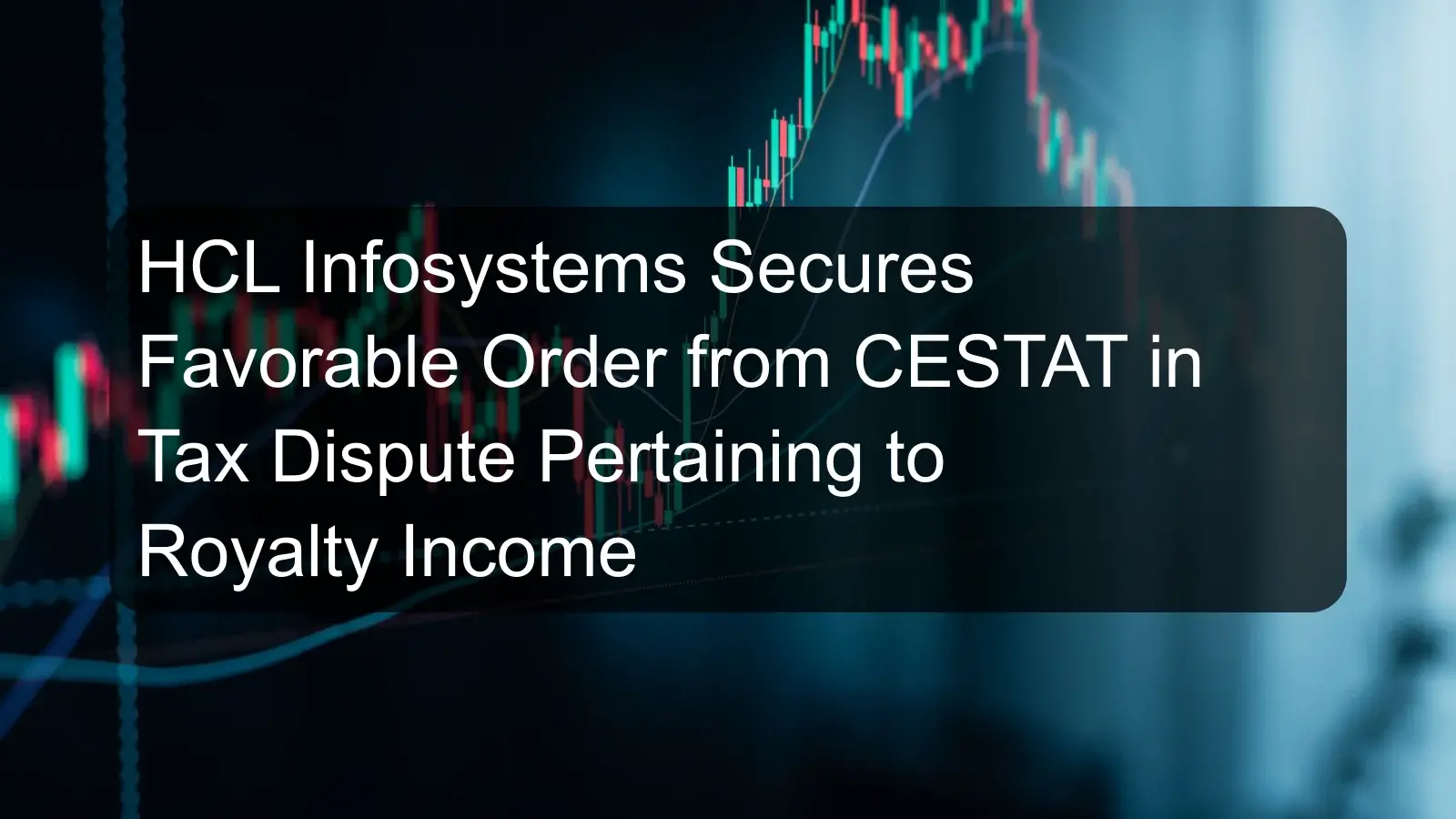 HCL Infosystems Secures Favorable Order from CESTAT in Tax Dispute Pertaining to Royalty Income