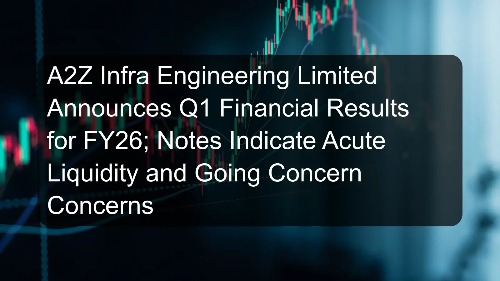 A2Z Infra Engineering Limited Announces Q1 Financial Results for FY26; Notes Indicate Acute Liquidity and Going Concern Concerns