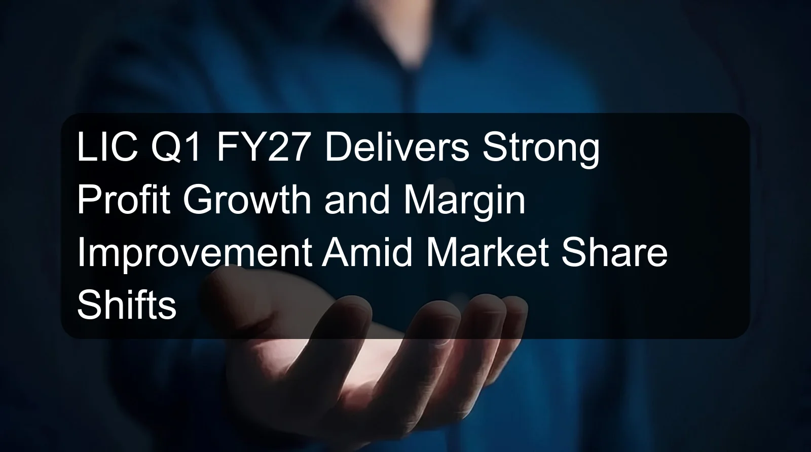 LIC Q1 FY27 Delivers Strong Profit Growth and Margin Improvement Amid Market Share Shifts LIC Q1 FY27 Delivers Strong Profit Growth and Margin Improvement Amid Market Share Shifts