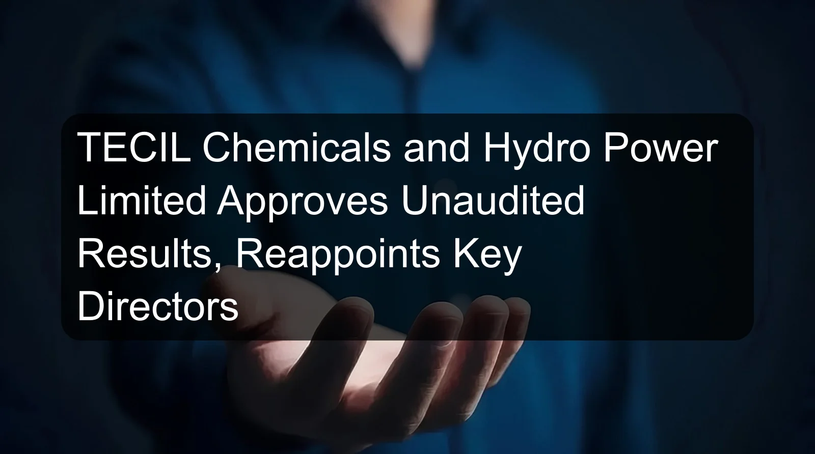 TECIL Chemicals and Hydro Power Limited Approves Unaudited Results, Reappoints Key Directors TECIL Chemicals and Hydro Power Limited Approves Unaudited Results, Reappoints Key Directors
