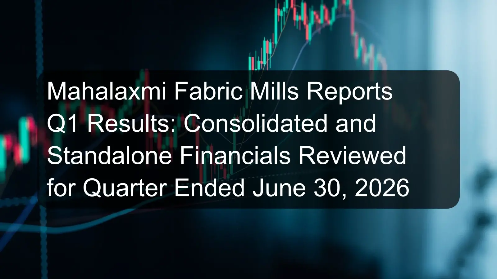 Mahalaxmi Fabric Mills Reports Q1 Results: Consolidated and Standalone Financials Reviewed for Quarter Ended June 30, 2026