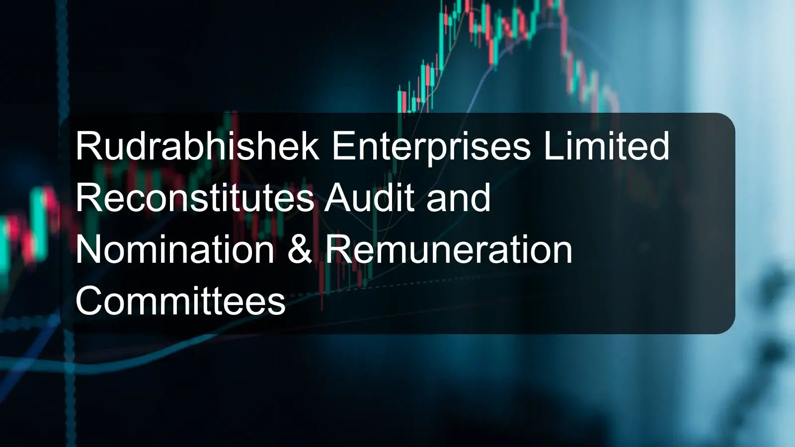 Rudrabhishek Enterprises Limited Reconstitutes Audit and Nomination & Remuneration Committees Rudrabhishek Enterprises Limited Reconstitutes Audit and Nomination & Remuneration Committees
