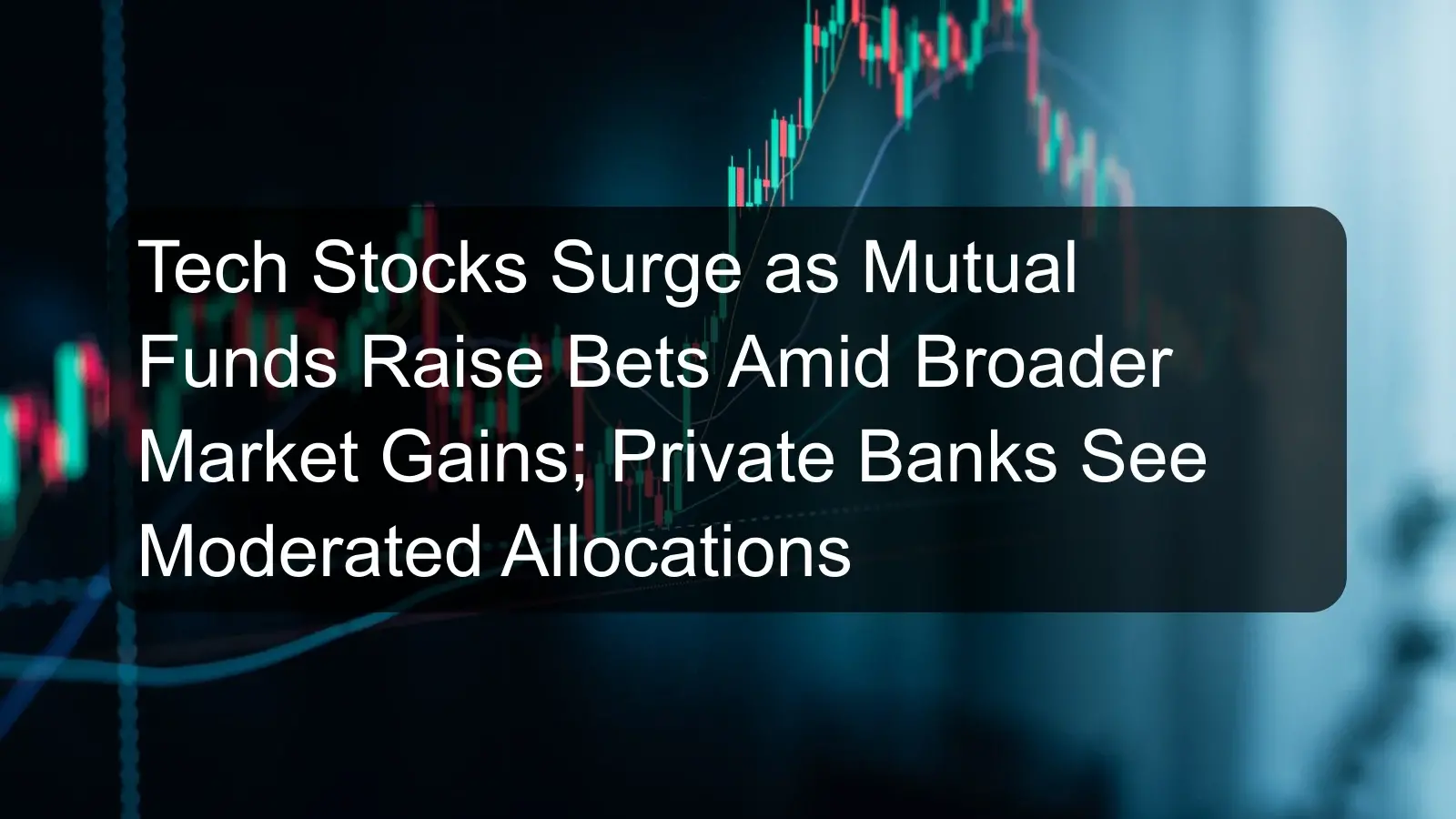 Tech Stocks Surge as Mutual Funds Raise Bets Amid Broader Market Gains; Private Banks See Moderated Allocations Tech Stocks Surge as Mutual Funds Raise Bets Amid Broader Market Gains; Private Banks See Moderated Allocations