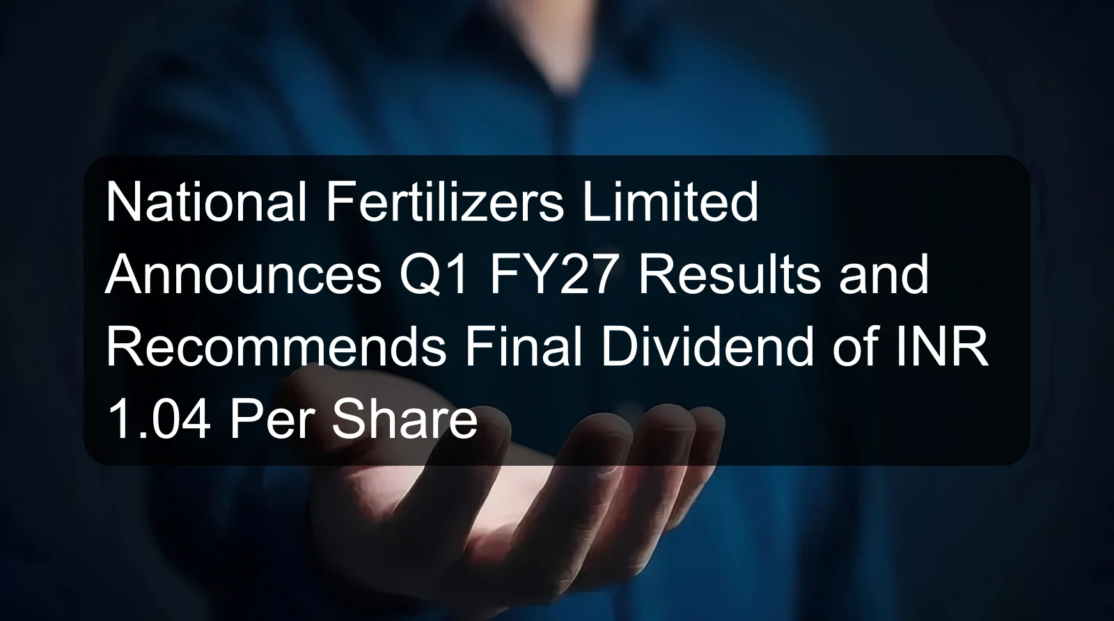 National Fertilizers Limited Announces Q1 FY27 Results and Recommends Final Dividend of INR 1.04 Per Share National Fertilizers Limited Announces Q1 FY27 Results and Recommends Final Dividend of INR 1.04 Per Share