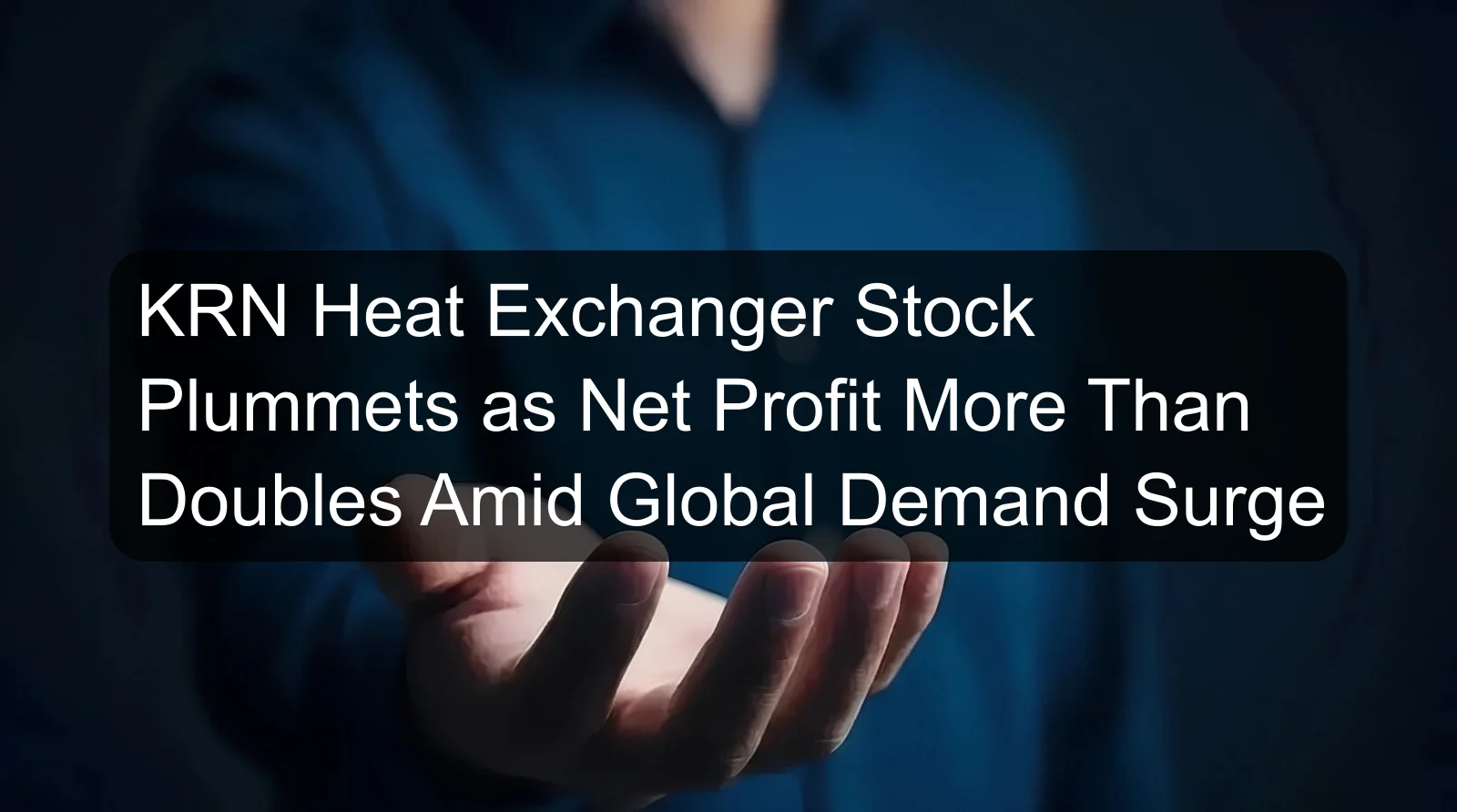 KRN Heat Exchanger Stock Plummets as Net Profit More Than Doubles Amid Global Demand Surge KRN Heat Exchanger Stock Plummets as Net Profit More Than Doubles Amid Global Demand Surge