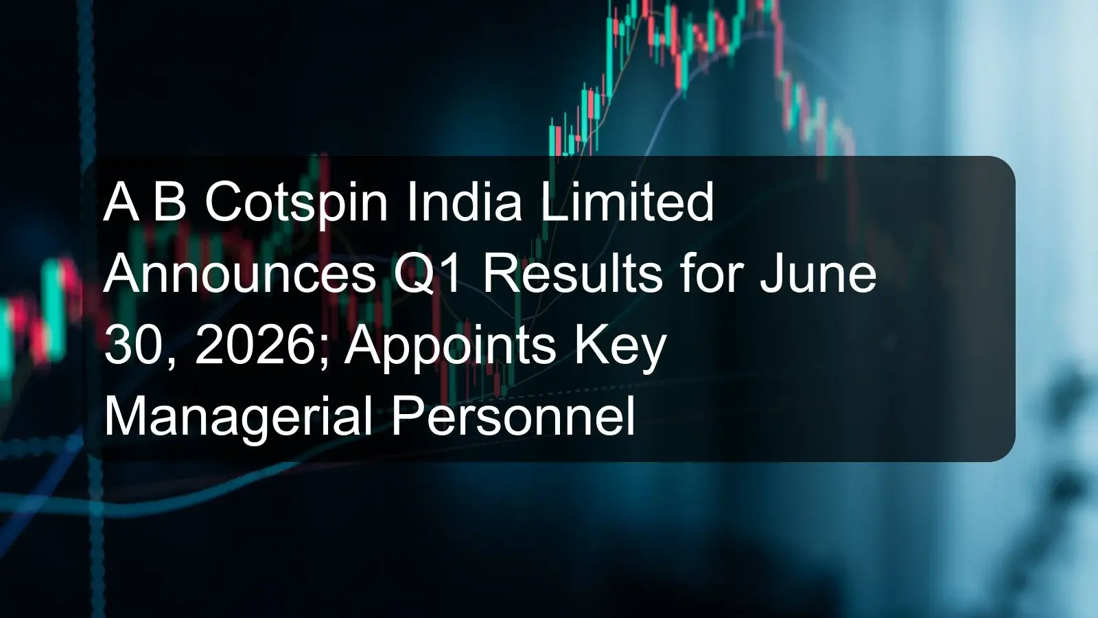 A B Cotspin India Limited Announces Q1 Results for June 30, 2026; Appoints Key Managerial Personnel