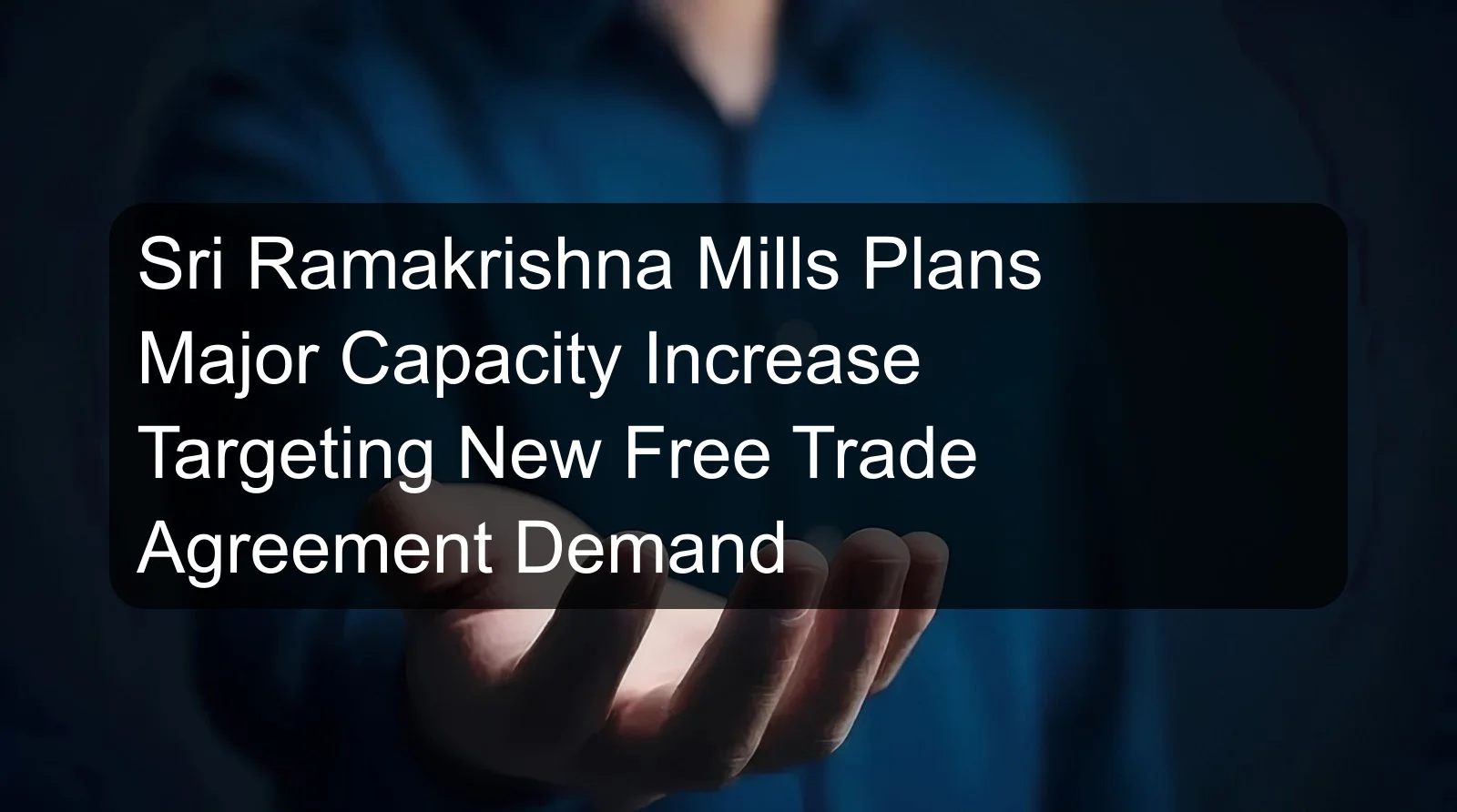 Sri Ramakrishna Mills Plans Major Capacity Increase Targeting New Free Trade Agreement Demand Sri Ramakrishna Mills Plans Major Capacity Increase Targeting New Free Trade Agreement Demand