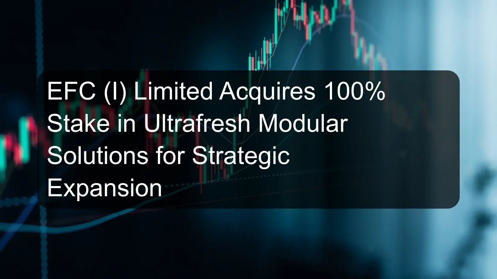 EFC (I) Limited Acquires 100% Stake in Ultrafresh Modular Solutions for Strategic Expansion EFC (I) Limited Acquires 100% Stake in Ultrafresh Modular Solutions for Strategic Expansion