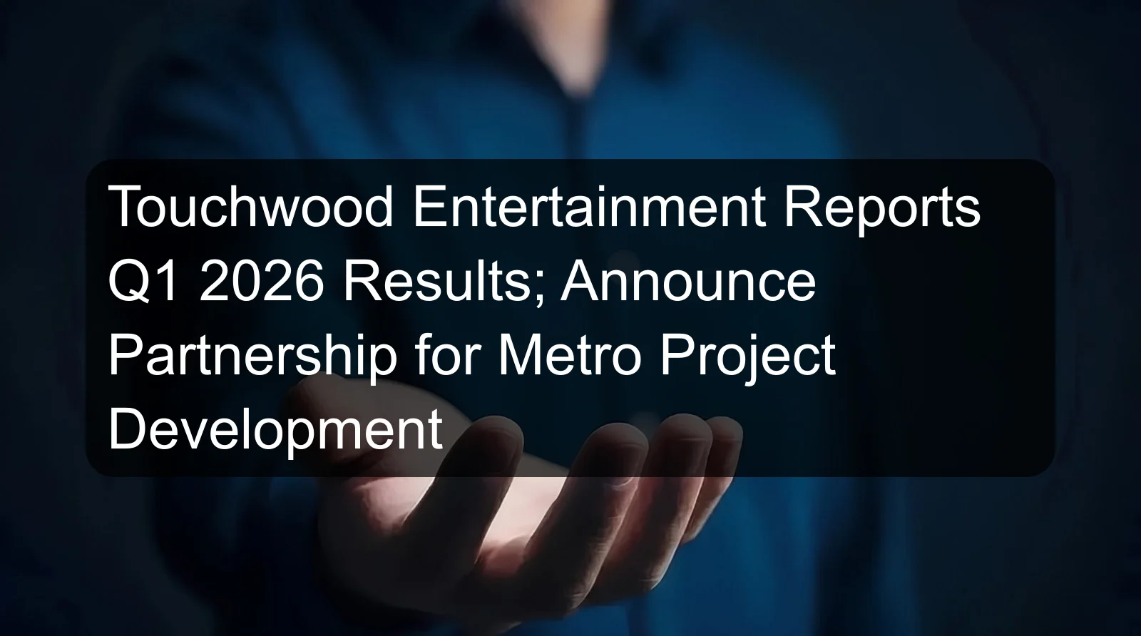 Touchwood Entertainment Reports Q1 2026 Results; Announce Partnership for Metro Project Development