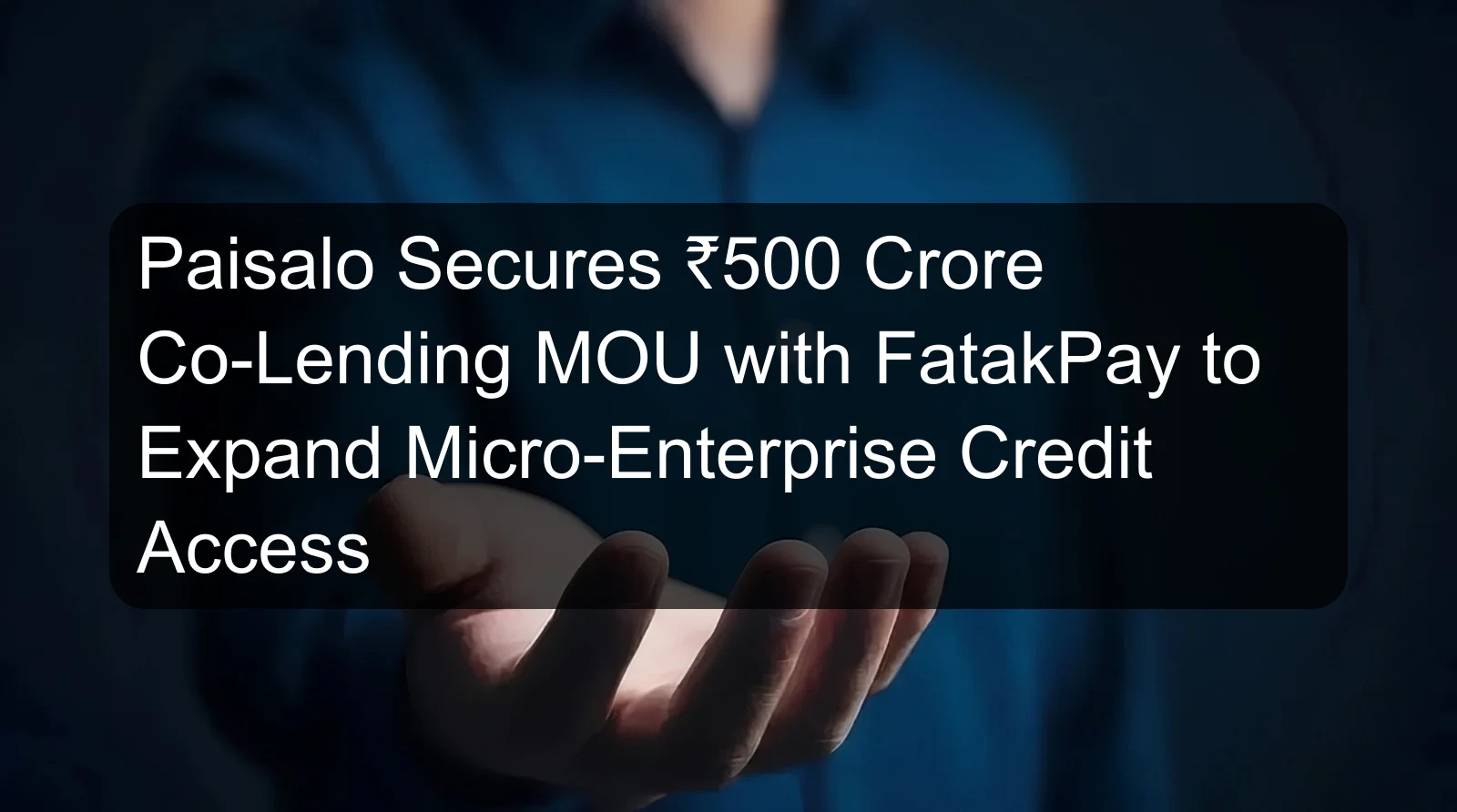 Paisalo Secures ₹500 Crore Co-Lending MOU with FatakPay to Expand Micro-Enterprise Credit Access