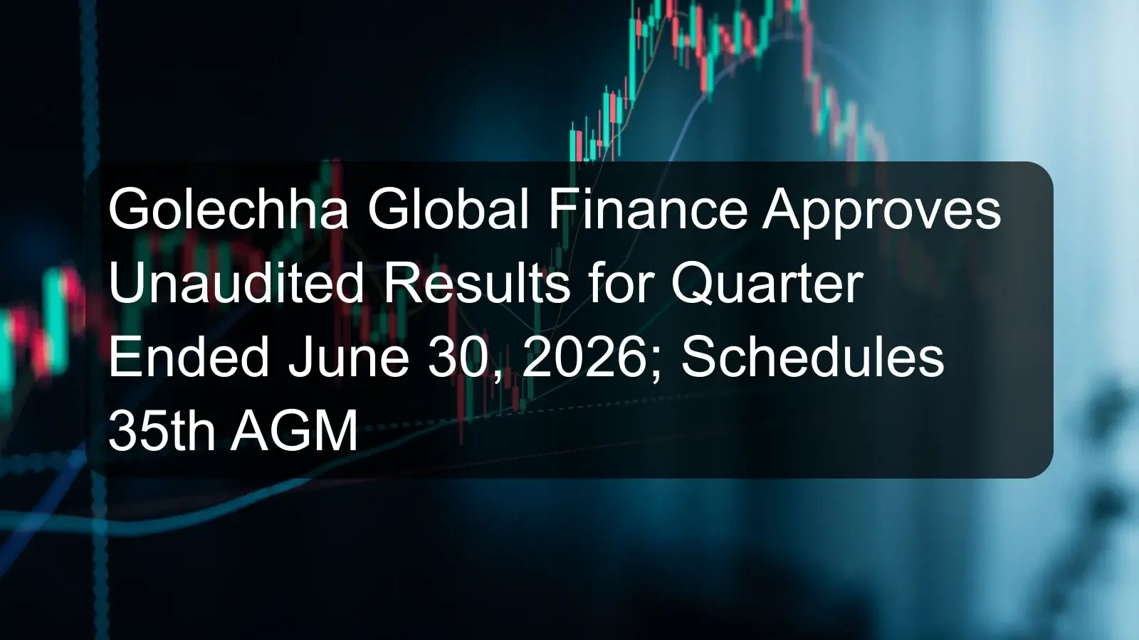 Golechha Global Finance Approves Unaudited Results for Quarter Ended June 30, 2026; Schedules 35th AGM Golechha Global Finance Approves Unaudited Results for Quarter Ended June 30, 2026; Schedules 35th AGM