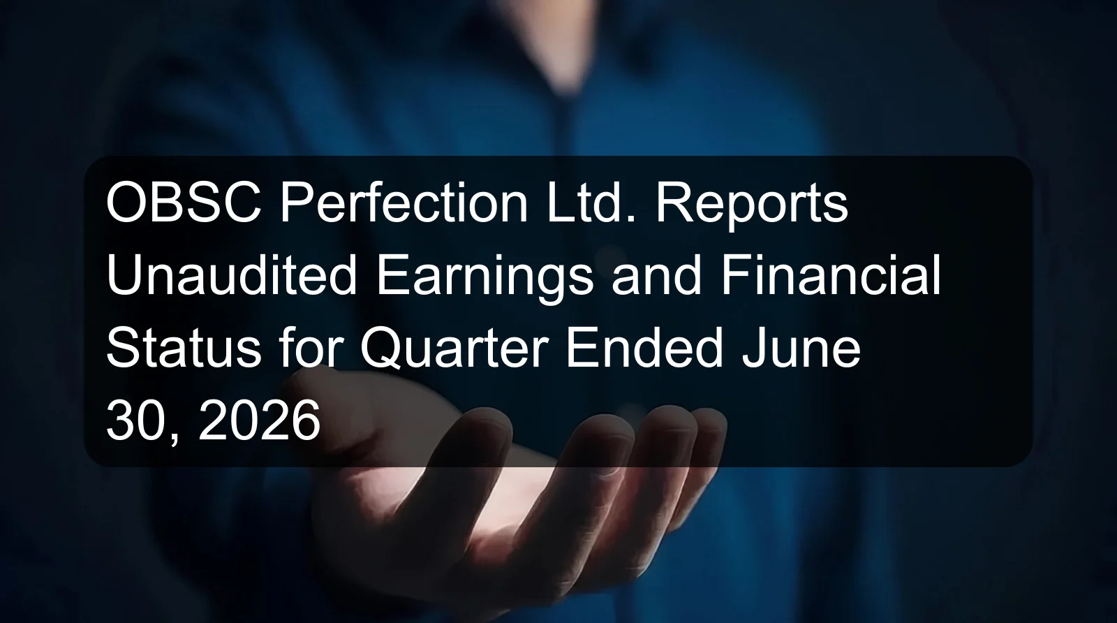 OBSC Perfection Ltd. Reports Unaudited Earnings and Financial Status for Quarter Ended June 30, 2026 OBSC Perfection Ltd. Reports Unaudited Earnings and Financial Status for Quarter Ended June 30, 2026