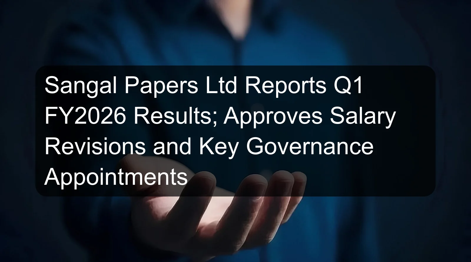 Sangal Papers Ltd Reports Q1 FY2026 Results; Approves Salary Revisions and Key Governance Appointments