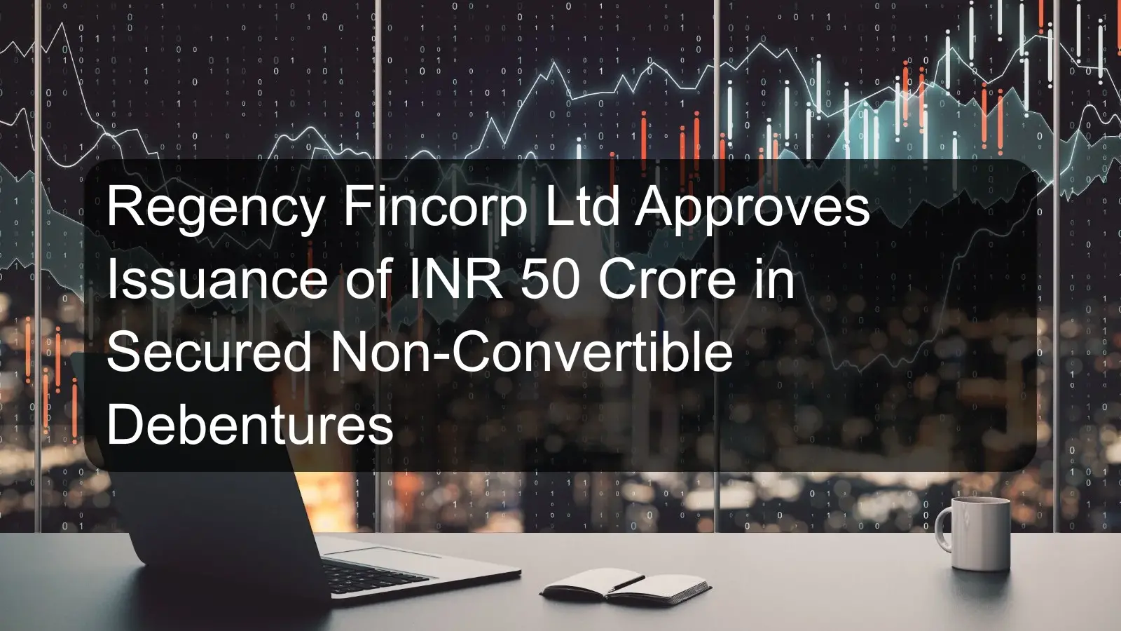 Regency Fincorp Ltd Approves Issuance of INR 50 Crore in Secured Non-Convertible Debentures