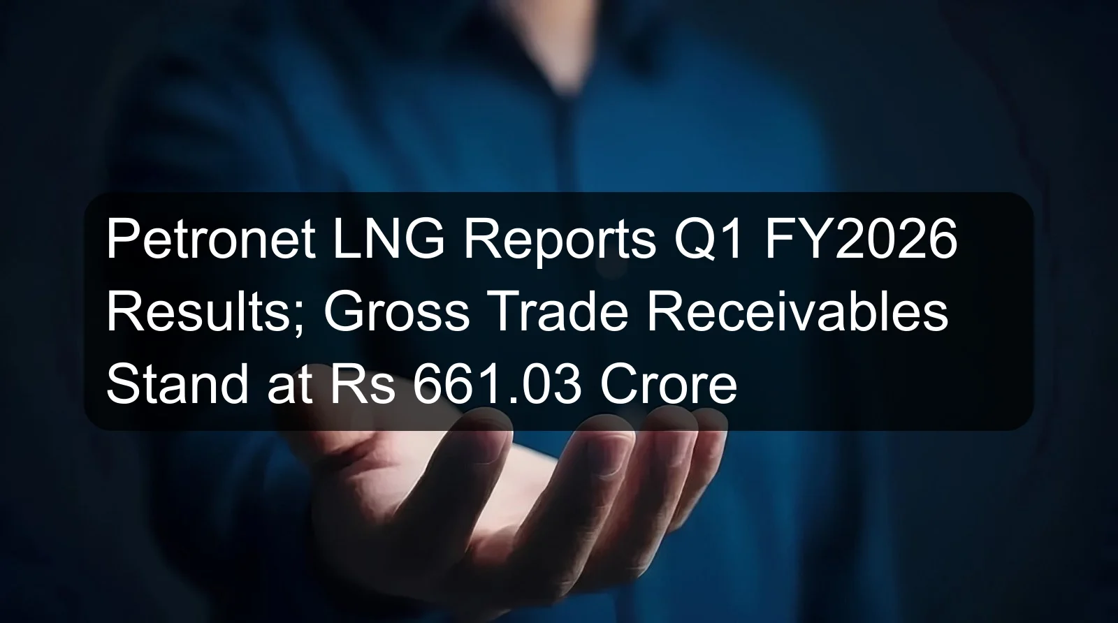 Petronet LNG Reports Q1 FY2026 Results; Gross Trade Receivables Stand at Rs 661.03 Crore Petronet LNG Reports Q1 FY2026 Results; Gross Trade Receivables Stand at Rs 661.03 Crore