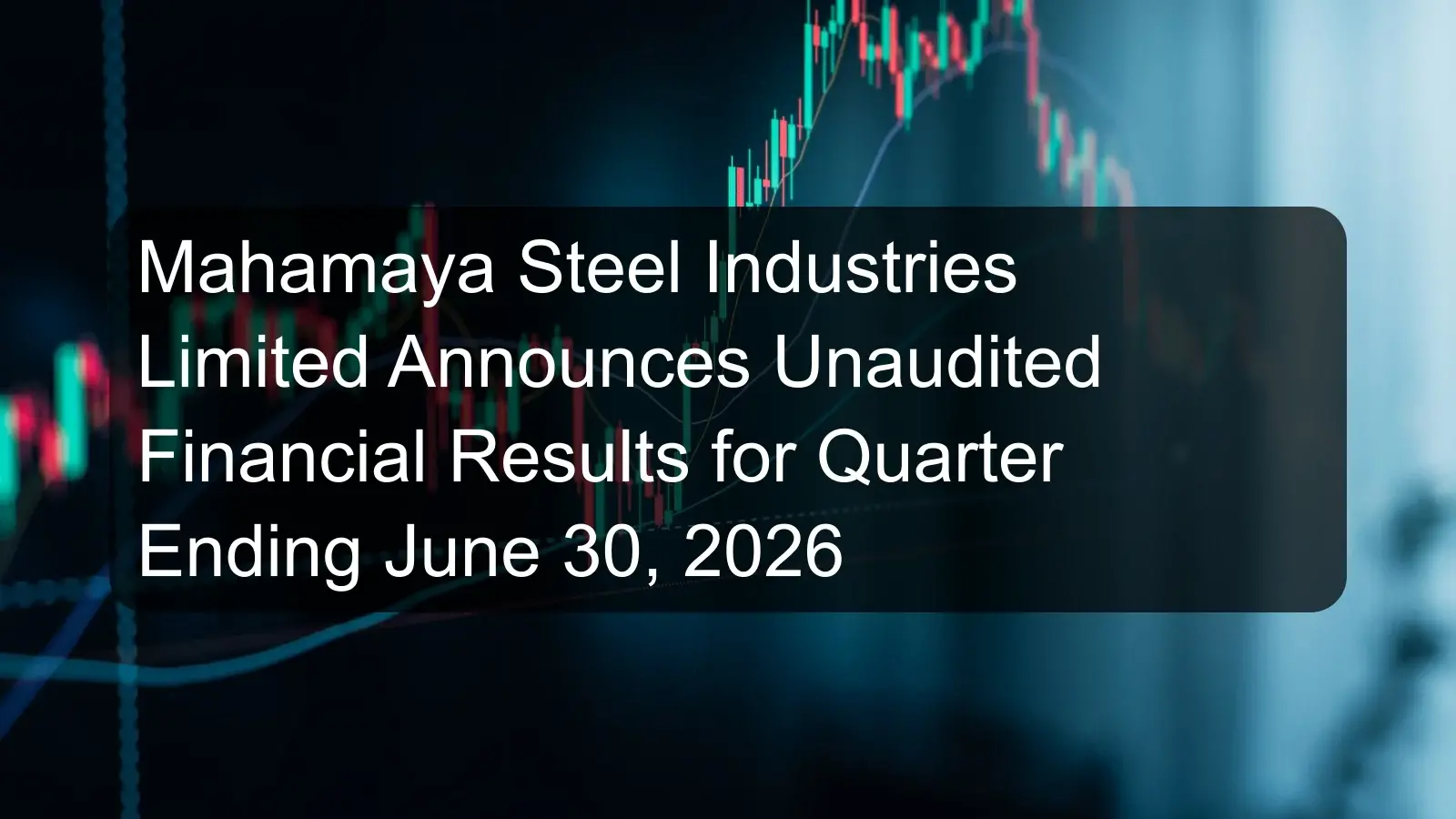 Mahamaya Steel Industries Limited Announces Unaudited Financial Results for Quarter Ending June 30, 2026