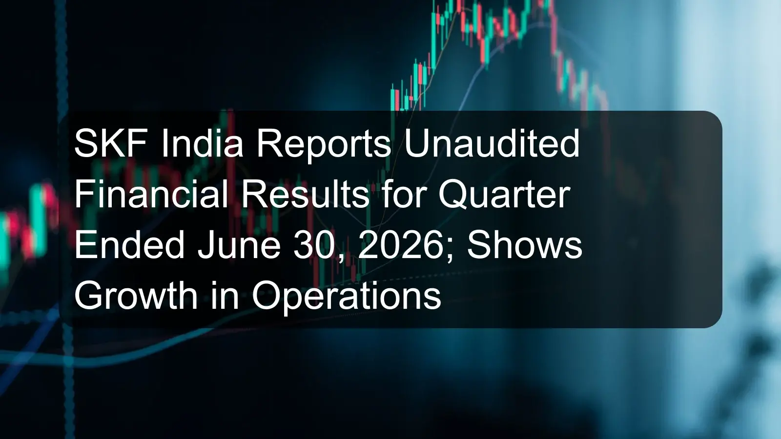 SKF India Reports Unaudited Financial Results for Quarter Ended June 30, 2026; Shows Growth in Operations