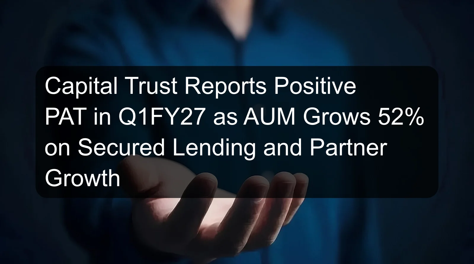 Capital Trust Reports Positive PAT in Q1FY27 as AUM Grows 52% on Secured Lending and Partner Growth Capital Trust Reports Positive PAT in Q1FY27 as AUM Grows 52% on Secured Lending and Partner Growth
