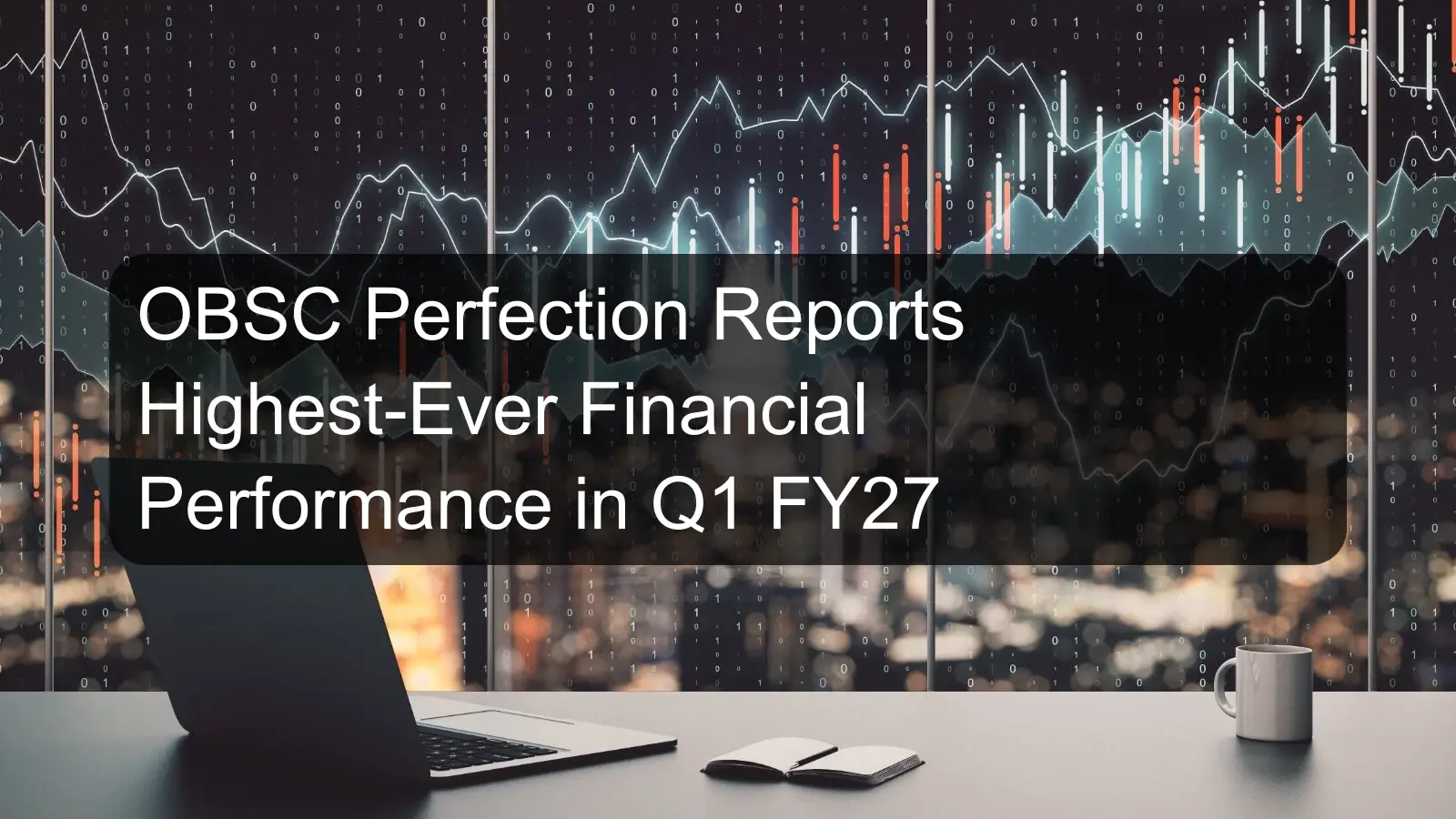 OBSC Perfection Reports Highest-Ever Financial Performance in Q1 FY27 OBSC Perfection Reports Highest-Ever Financial Performance in Q1 FY27