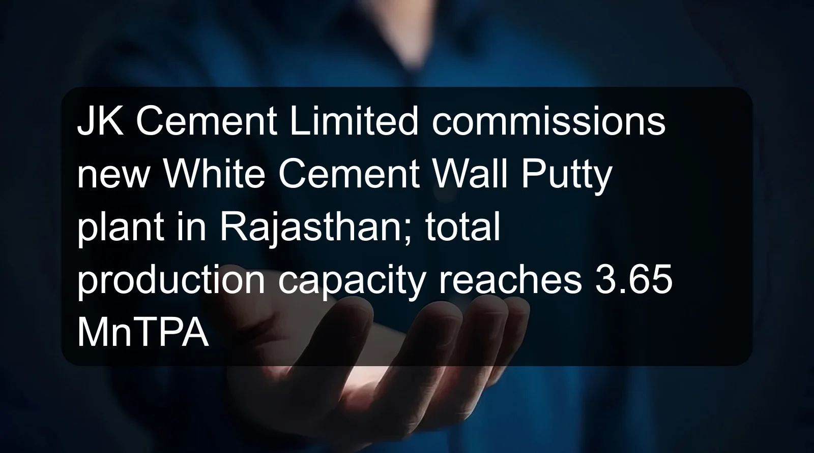 JK Cement Limited commissions new White Cement Wall Putty plant in Rajasthan; total production capacity reaches 3.65 MnTPA