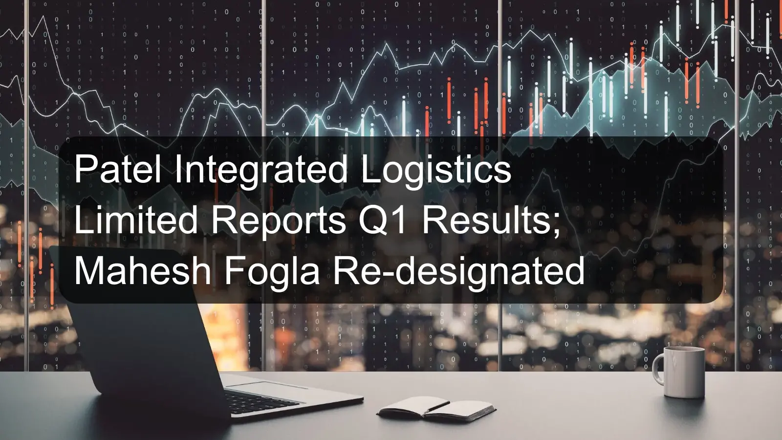 Patel Integrated Logistics Limited Reports Q1 Results; Mahesh Fogla Re-designated Patel Integrated Logistics Limited Reports Q1 Results; Mahesh Fogla Re-designated
