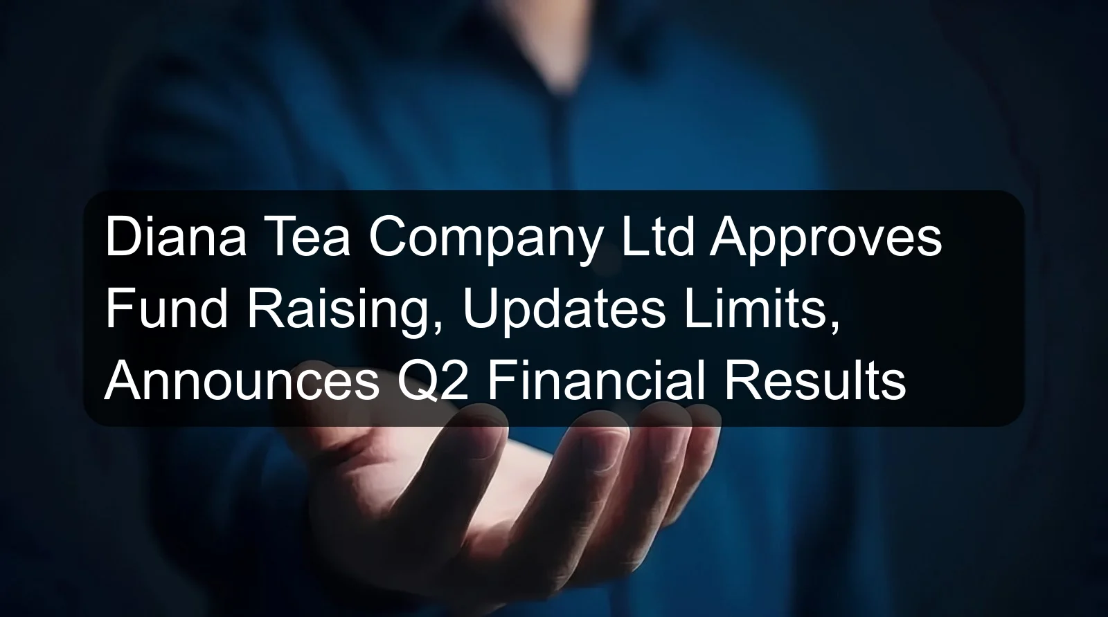 Diana Tea Company Ltd Approves Fund Raising, Updates Limits, Announces Q2 Financial Results Diana Tea Company Ltd Approves Fund Raising, Updates Limits, Announces Q2 Financial Results