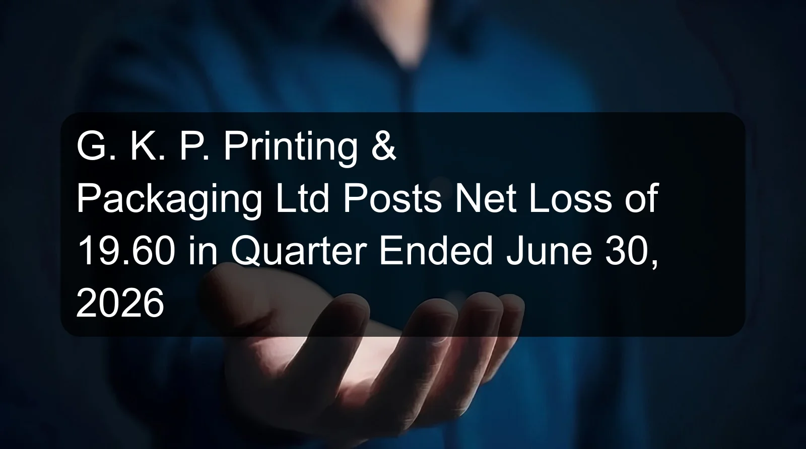 G. K. P. Printing & Packaging Ltd Posts Net Loss of 19.60 in Quarter Ended June 30, 2026 G. K. P. Printing & Packaging Ltd Posts Net Loss of 19.60 in Quarter Ended June 30, 2026